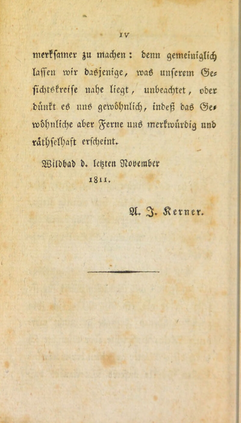 tnefffamci- ju ntaci^en : bcnn gcmeiutglic^ lafTen wfr ba^jentgc, noaö unfcrem fid)t^fretfe nat)e li’eqt, unbcarfjtet, ober cö imö ge\xi&l;nlid), tnbe^ baö w)M;iiItcl)e aber ^erne unö merfroiivbig unb rdtl;fcn;aft erfcbefnt. SBUbbab b» lebten 9Zobember 1811. % ferner. /