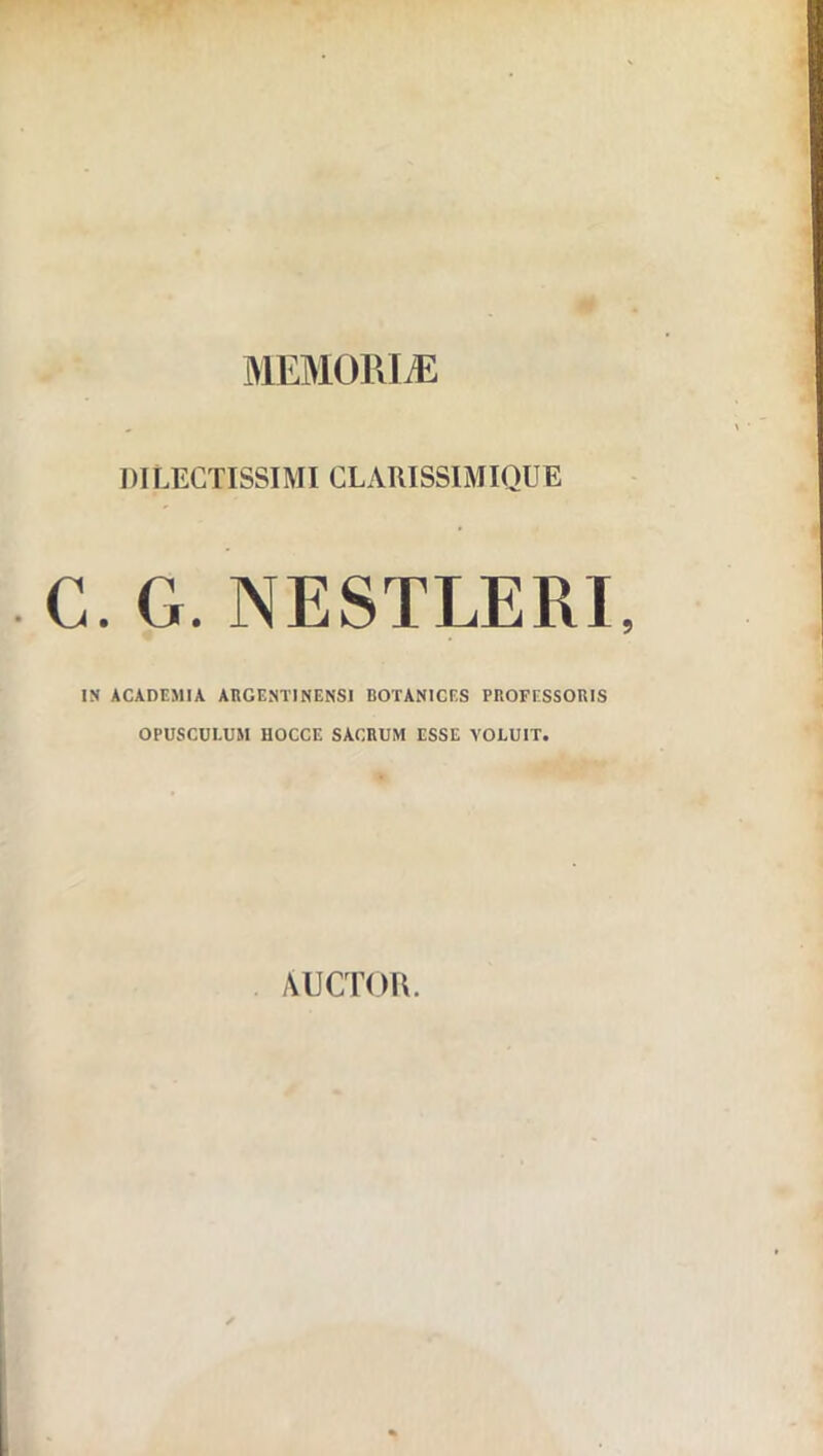 MEMORIÆ DlLECTISSIMI clarissimique C. G. NESTLERI IN ACADEMIA ARGENT! NENSI BOïANlCF.S PROFESSORIS OPUSCULUSl HOCCE SACRUM ESSE YOLUIT. ÂUCTOK.