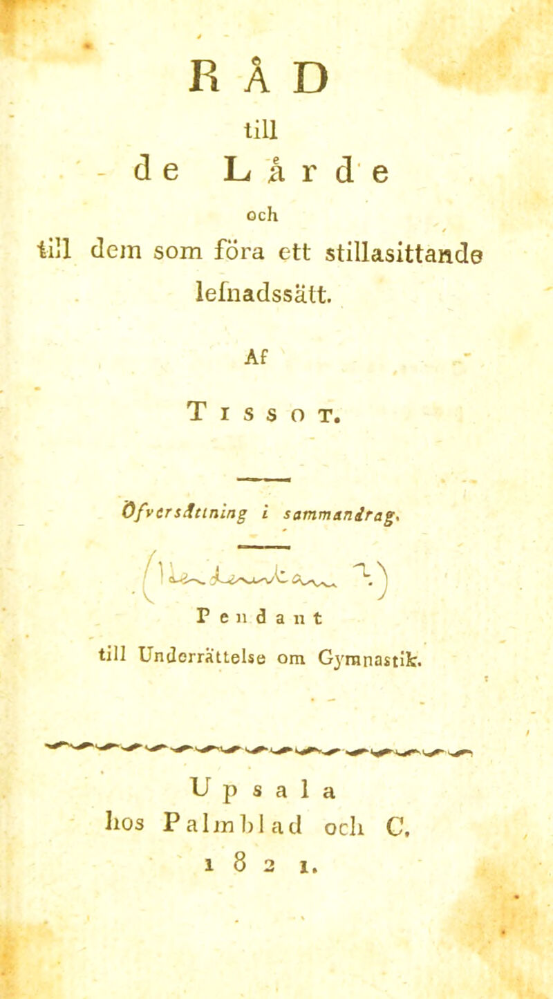r RAD mi d e Larde och till dem som fora ett stillasittande lefnadssatt. Af T i s s o T. OfversAtining i sammanirag. Pendant till Underrattelse om G3'ranastifc. Up s a 1 a hos Pal ml) I ad ocli C. 182