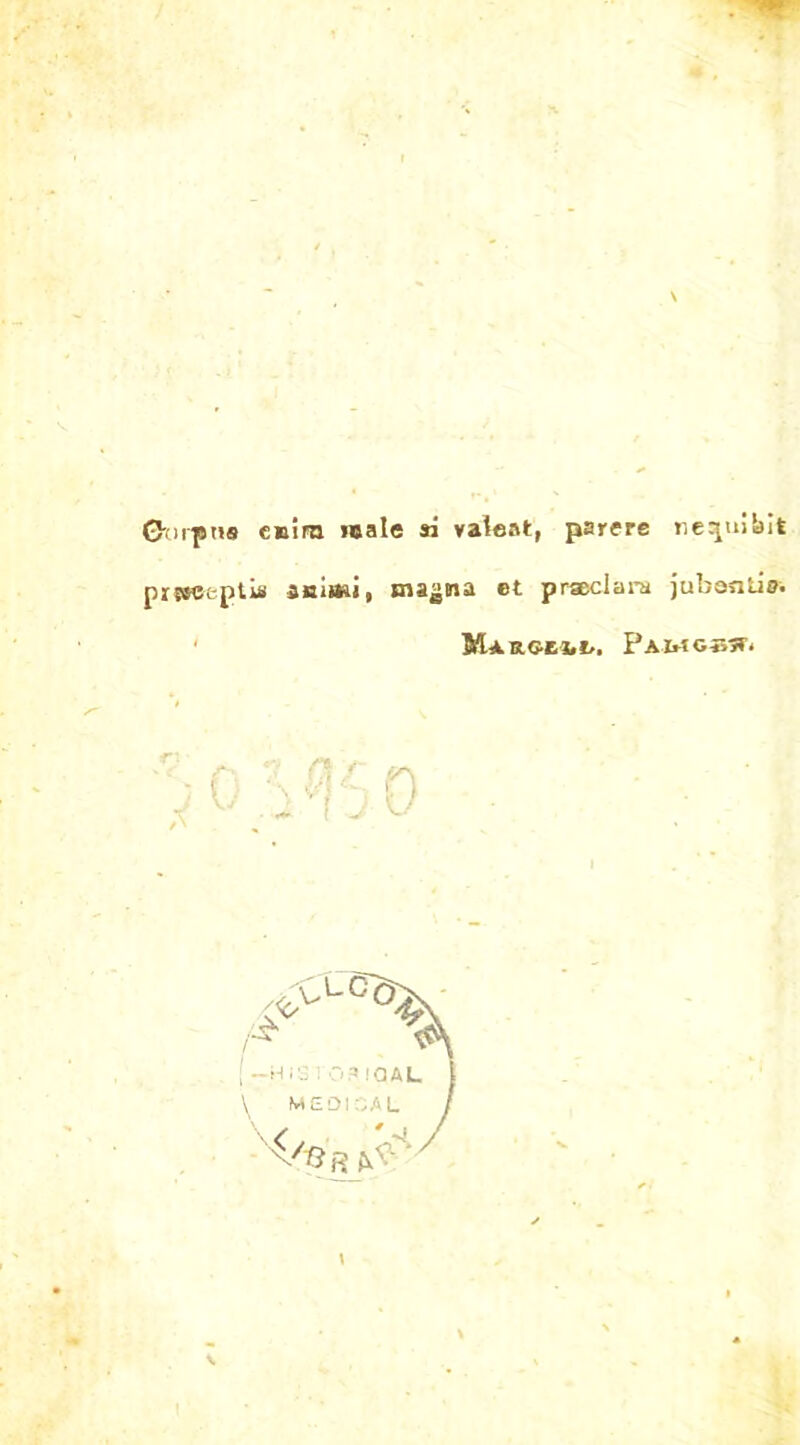 - *• , G'^rptis cBirn male si valeat, parere ne^uibit prseec-ptis zaimi, magma ®t prseciara jubanlis. M*RGEi*/. PaMGTjST* 0 f* [ —HIS r‘03 !QAL I \ MEDICAL /