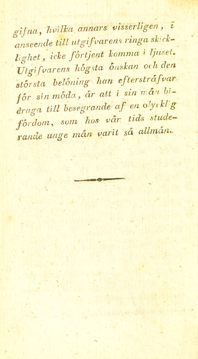 o'ifna, Jivilka armors visserhgen, \anseende till ntgifoarens ringa shicl- lighet, icle fortjent lomma ' ljuste. XJtgifvarens hog it a onslari oeh den storsta beloning hem efterstrafvar dr ergo till besegrande eif en olyell g ford ora, sum has vdr tids stude- raude unge man varit sd oilman- <N*