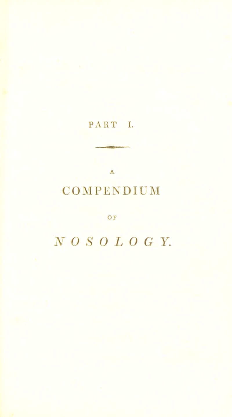 PART I. A COMPENDIUM OF N 0 S O L 0 G Y.