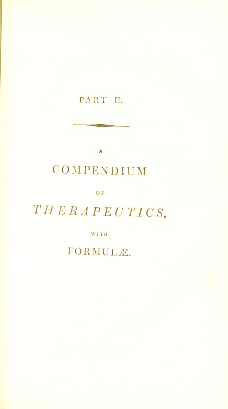 PART II. A compendium OF I'll erapeutics. WITH FORMULAE.