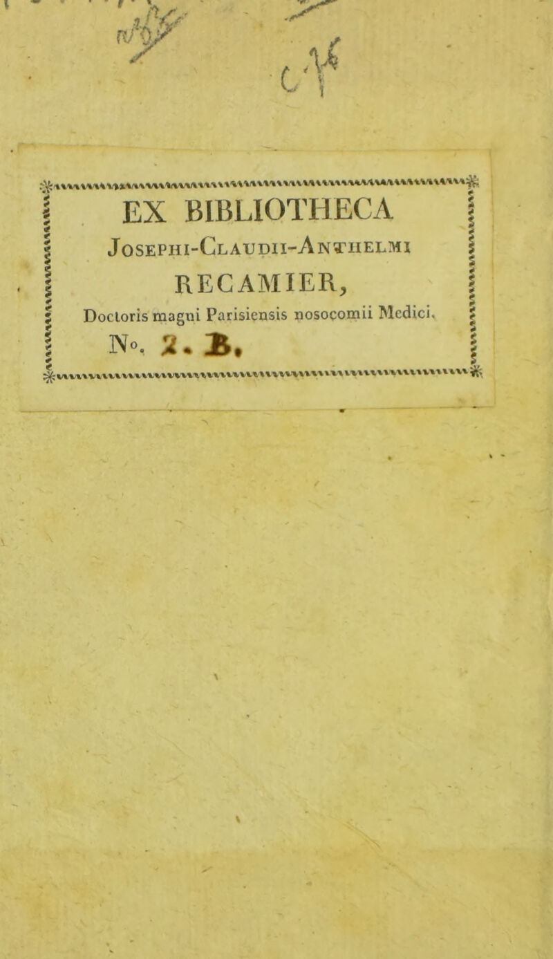 I EX BIBLIOTIiECA \ I Josephi-Claudii-Antuelmi I l RECAMIER, I î Docloris magni Parisiensis nosoçomii Mcdici, | I N.. 2. B, i