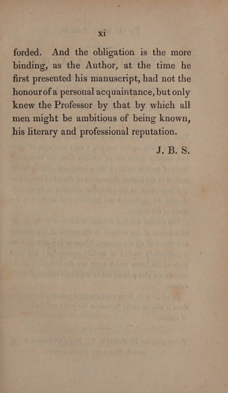 forded. And the obligation is the more binding, as the Author, at the time he first presented his manuscript, had not the honour of a personal acquaintance, but only knew the Professor by that by which all men might be ambitious of being known, his literary and professional reputation. _ A Pls a