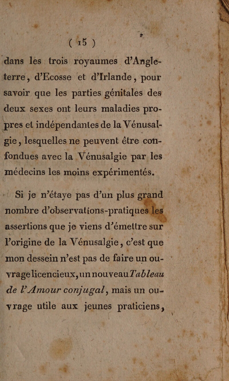 50 L \ Le n # da: MT #3 : À : | 14 fe a de (35) ‘dans les trois royaumes d’Angle- terre, d’Ecosse et d'Irlande, pour savoir que les parties génitales des deux sexes ont leurs maladies pro- pres et indépendantes de la Vénusal- gie , lesquelles ne peuvent être con- fondues avec la V'énusalgie par les médecins les moins expérimentés. Si je n’étaye pas d’un plus gre d nombre d’observations-pratique | assertions que je viens d'émettre sur origine de la Vénusalgie, c est que ‘mon dessein n’est pas de faire un ou- vragelicencieux,un nouveau Tableau de PAmour conjugal, mais un ou- vrage utile aux jeunes praticiens,