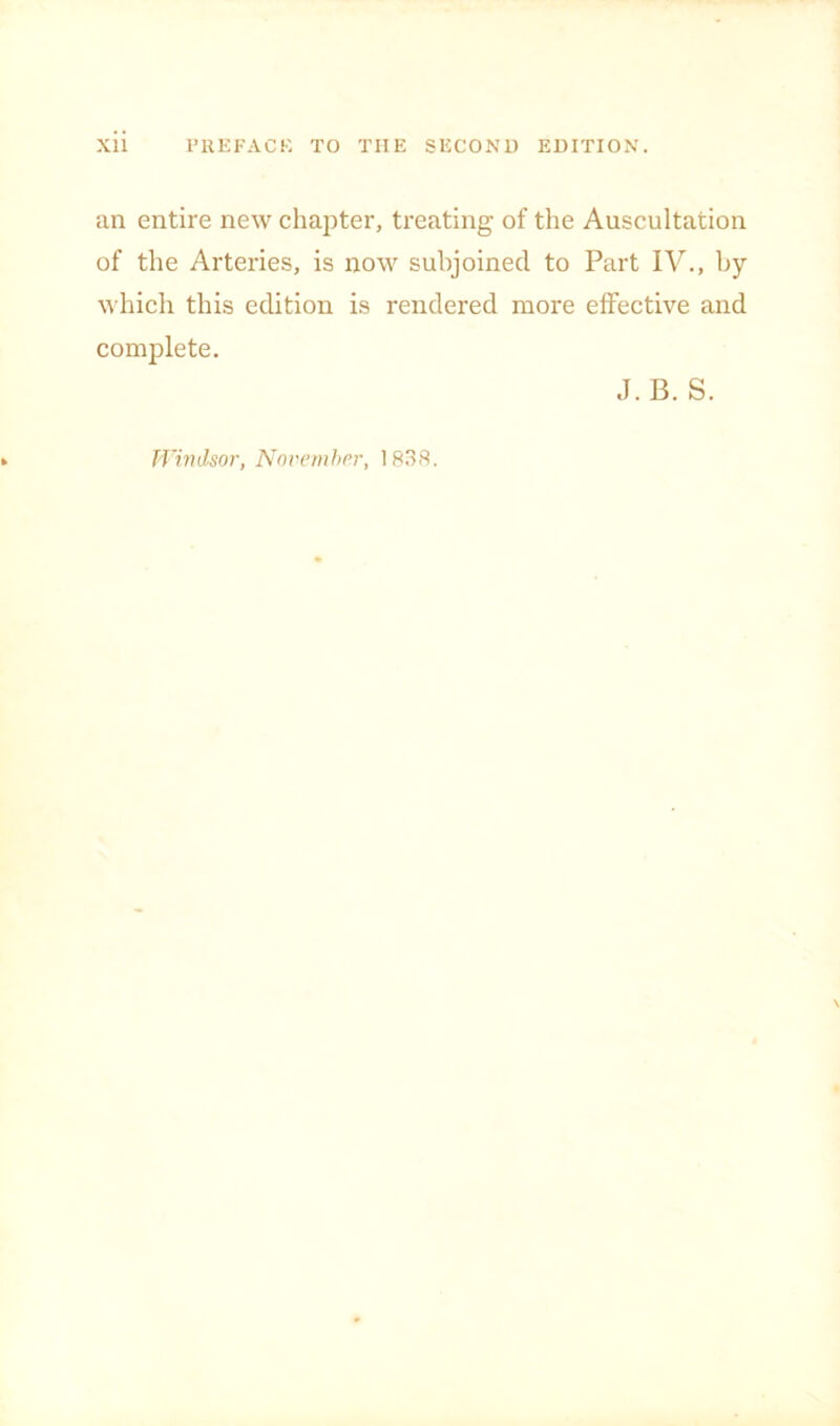 an entire new chajiter, treating of the Auscultation of the Arteries, is now subjoined to Part IV., by which this edition is rendered more effective and complete. J.B. S. JTindsor, Nnrenihrr, 18.38.