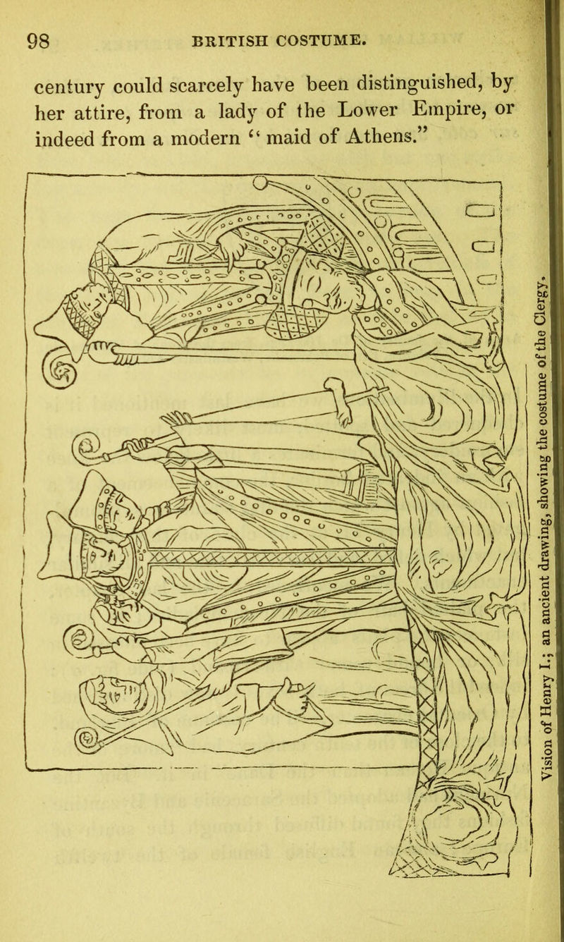 century could scarcely have been distinguished, by her attire, from a lady of the Lower Empire, or indeed from a modern Ci maid of Athens.” Vision of Henry I.; an ancient drawing, showing the costume oTth^a^rgy^