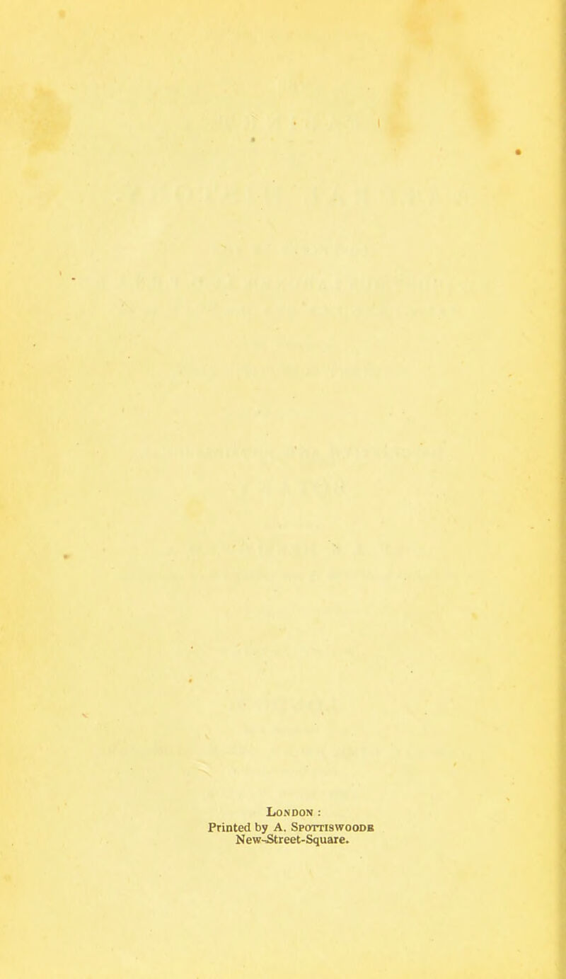 London; Printed by A. Spottiswoodr N ew-^reet-Square.