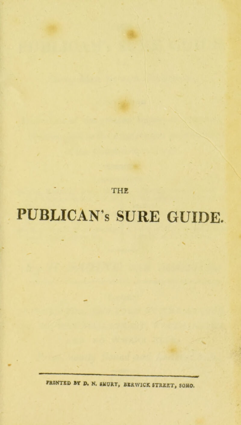 THE PUBLICAN’S SURE GUIDE. N HUNTED 81T D. N. SHORT, BERWICK STREET, SOHO.