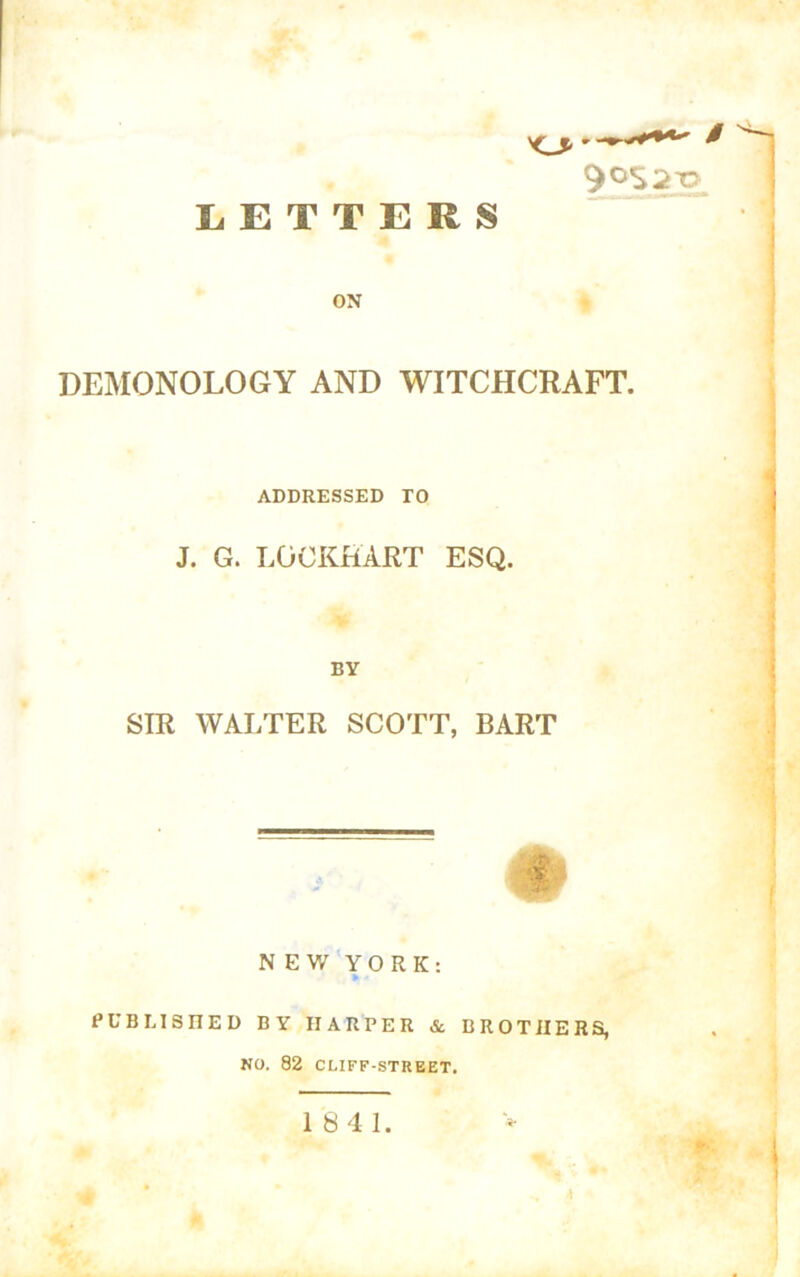 LETTERS ON / 9°S2T3 DEMONOLOGY AND WITCHCRAFT. ADDRESSED TO J. G. LOCKHART ESQ. BY SIR WALTER SCOTT, BART NEW YORK: PUBLISHED BY HARPER & BROTHERS, NO. 82 CLIFF-STREET.