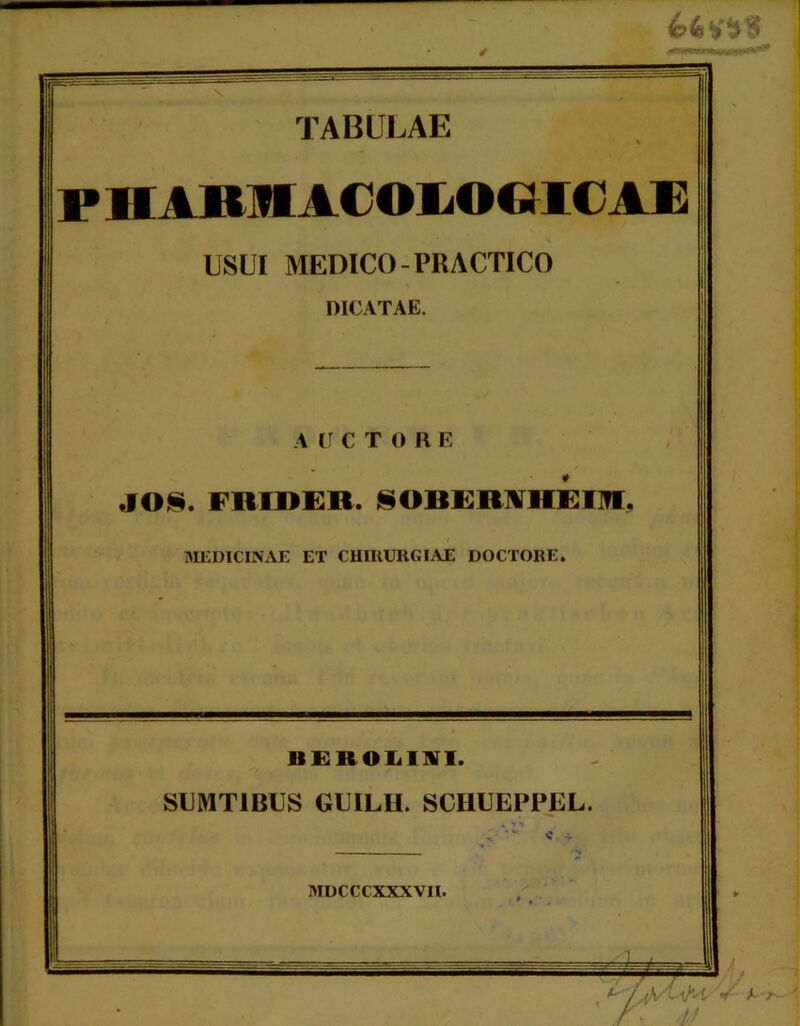 ir TABULAE P HABH1COKOGIC1E USUI MEDICO-PRACTICO DICATAE. AUCTORE JO§. FltlDEB. §OBEB^HEm, i MEDICINAE ET CHIRURGIAE DOCTORE. BEROLIKI. SIJMT1BUS GIJILH. SCHUEPPEL. MDCCCXXXVII.