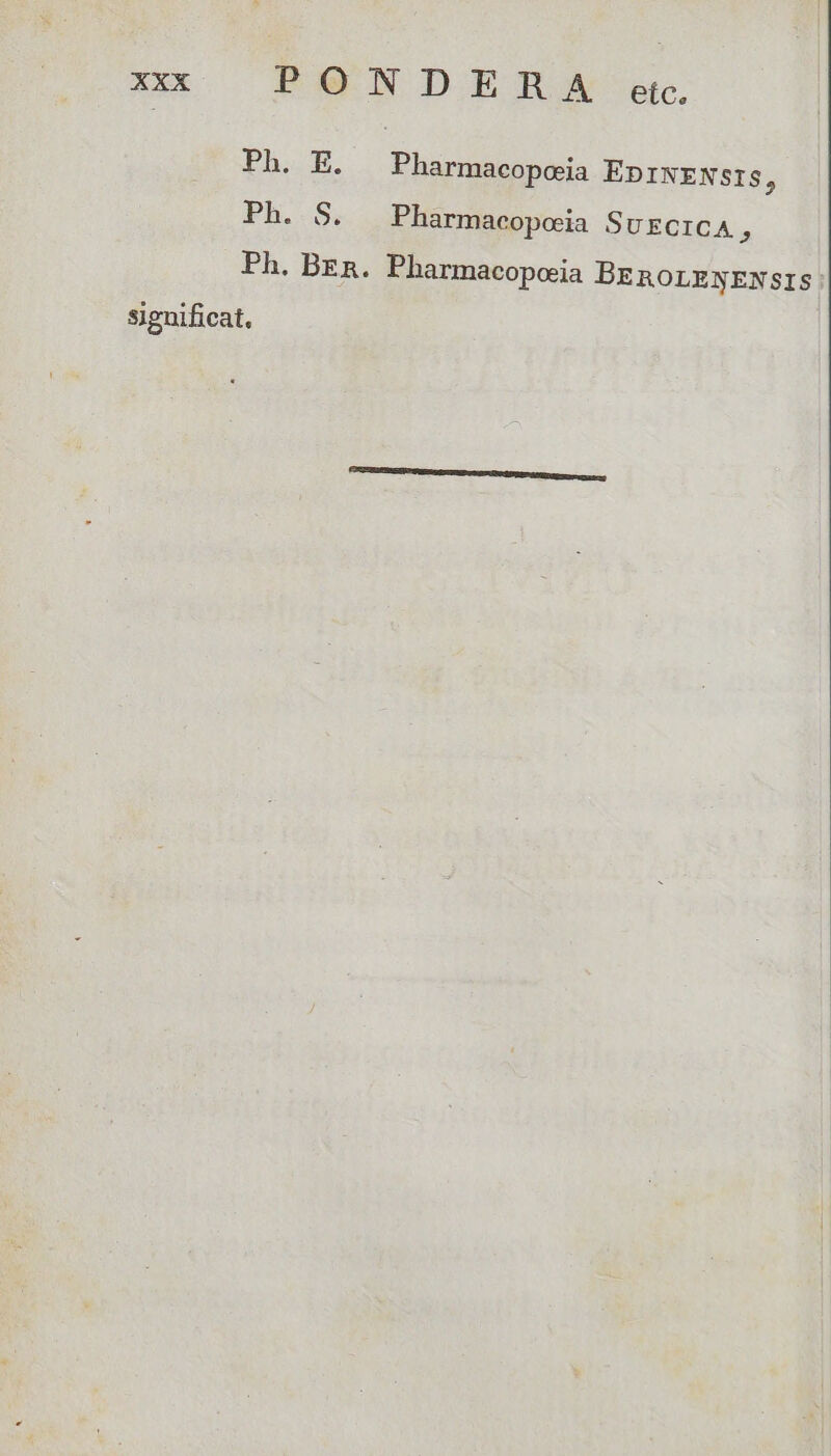 XXX Pe NDIESTX:s. Ph. E. Pharmacoposia EDINENSsIS, Ph..S, Pharmacopoeia SUECICA, Ph. Bn. Pharmacopoia BEROLEXNENSsIS: significat.