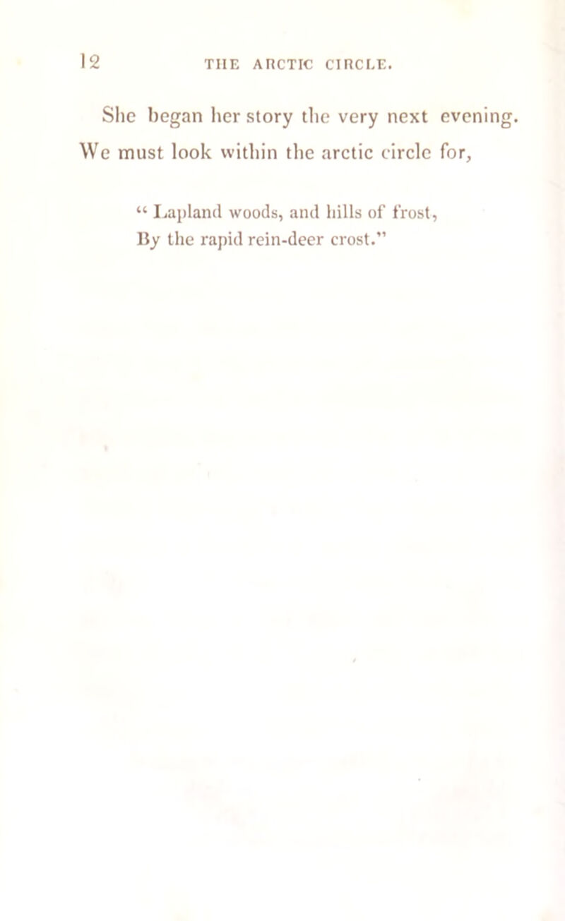 She began her story the very next evenin We must look within the arctic circle for, “ Lapland woods, and hills of frost, By the rapid rein-deer crost.”