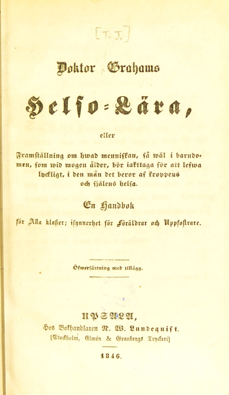 ■ - ■> ^ 7, X i lloktor ©rol)OttUi diet cm I)U>rt& memtiftan, fa ttal i bavubot men, font mil) mogen alicr, but iafttaga fbt att Icftoa Iijcfligt, i ben man bet betot af iErowcud ocb fj(ilen§ Ijelfa. fiir ^Ua hlafjer; tfijnncrljet for /oralbrar ad) litjipfojirore. OfiDfrfattniiig meb tidagg. Sof^nnblarcn 9^. 3®. Cnnbeqnift. IStocffu'lm, Sfiiu'n & ©ranbergO £vi)cferi] 18 4G.