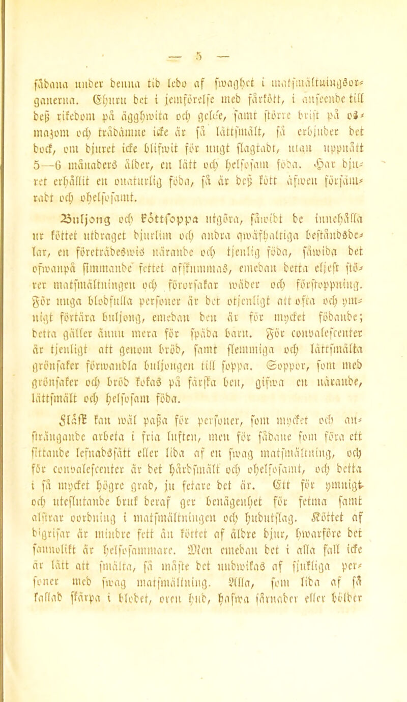 fabaua uubev beiiiui tib Icbo af fauigbct i uuitfmaftuiuijSDr* gaiterua, (Sf;un[ bet i icmforelfe meb favfbtt, i aufeenbe till bejj rifebom \sa aijgl;a'ita orfi getee/ famt ftiu-ve bvift pA ci* tnnjom I'd; tvabdiimc itfe at fa Idttfmdit, fa crbjiibet bet beef, cm bfuret tefe btifmit fbt nugt flagtabt, mgu uppuart 5—G maiiabct'j albev, cii Idtt ccfi f;etfcfam feba. I'^ar bjiu vet ctBaflit cu cnatiitlig feba, fd dr bejj fbtt dficeii fbtfdiu* rabt eel; ebetfefamt. 25nIjoiig cef) t'6ttropp''a iitgcra, fdicibt be tuucbdffa lit fettet utbraget biurlim ccfi aitbra qmdfbaltiga beftdiibobc^ lar, eit fcrctrdbe^u'ib ndraiibe eel) tjenlig feba, fdictba bet cficaiipd fimmanbe'' fettet afffumma'?, cmebau betta cl)eft ftc^ ret matfmdltuiugcu eel) ferotfafar icdber eel) fdrftoppitiug. get nuga blcbfitda pcrfciter dr bet ctjenligt att efra eel) uigt fertdra bulfciig, emebau ben dr for mpefet febaube; betta gdller duuu mera for fpdba bant, get coiipalefceiitec dr tjculigt att geiicm breb, famt flemmiga eel; Idtrfmdlta grciifafcr fcncaitbla bitliciigen till feppa, Sepper, font meb greufatet eel) breb fefaS pd fdrffa beii, gifani cti iidraube, Idttfmdit eel; l;e(fefmu feba, 5ldlB fan teal papa fer pcvfeiier, fern meefet edt ait< firdiigaiibc arbeta t fria liiftcii, men fer fdbaue fem fora eft fittaiibe lefuabdfdtt cfler liba af cit fieag matfmdltiiiiig, eel) f6r ceuealcfccutcr dr bet l)drb)*mdlt eel) elpelfefamt, eel) betta i fd mpefet ^egre grab, jn fetarc bet dr. Cftt for pmnigfe- ed) uteflutanbe briif beraf get beiidgcultet for fetma famt airtrar eerbiiing i matfmdltiiingeii ed; Ipubutflag. ^?ettet af bigtifar dr mittbre fett dii fettet af dlbrc bfur, bivarfbre bet famielitt dr Itelfofammare. Slteu cmebau bet i alia fall tefe nr Idtt att fmdlta, fd mdfte bet mibieifaS af fftifliga per* foitct meb famg matfmdlfuiiig. ?(lta, fern liba af fd faflab ffdrpa i blobet, even t;iib, finfma fdvuabev elfer belbcr