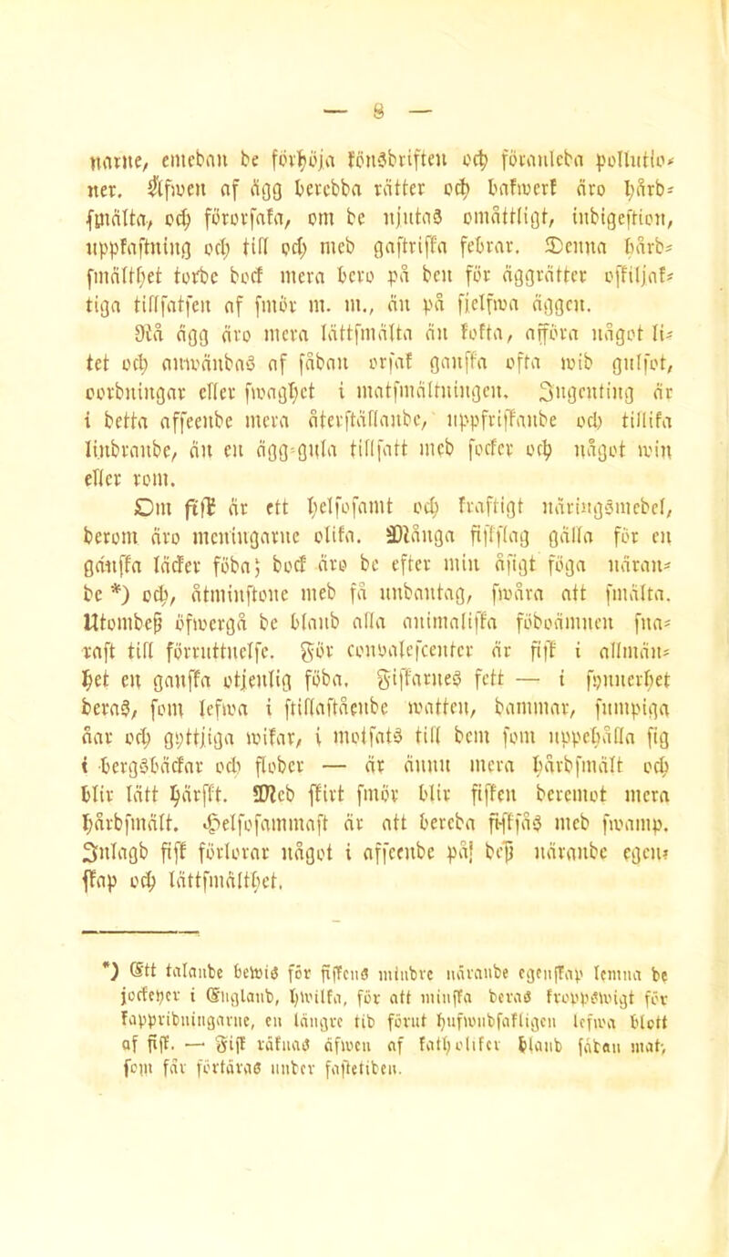 navne, emcbau be fbvt)bja Jcn^biiftm ocb fownlcbn pollution ner. ^tfwen af flgg bercbba ratter bafwcrf dro I;Srb^ fmdlta-, pc^ fdrcrfafa, om be iijutaa omdttligt, iiibigefticii, itppfaftning ocl; till pel; meb gaftriffa febrar. 5)eiina bdrb^ fmnltf;et tprbc bpcf mera bero pd beii fpr dggrdtter pjbiljat* tiga tiftfatfeii nf [mbr m. m., du pd fielfipa dggeu. Did dgg drp mera Idttfmdlta dit fotta, nffpra udgot fi? tet pc^ ampdnbnS of fdbnn prfaf gauffa pfta ipib giilfot, pprbuingar cTIer famgl}ct i matfmdltniitgen. ^ngcntiitg dr i betta affeeiibe mera dterftdflaubc, iippfrifFaube pel; tillifa linbranbe/ du eii dgg=gula tillfatt meb fpcfer pc^ udgot iviu eTter rom. Om ftf^ dr ett I;dfofamt p4> fraftigt udriiigomebel, berpm dro meuiugarue olifa. 3)iduga ftfffiag gdtta for eu gduffa Idder foba, boef dro be efter miu dfigt foga udrau# be *) pep, dtmiuftpue meb fd uubautag, [mdra att [mdita. Utombep pfioergd be btaiib alia auimaltffa fobodmiicu fua* raft till fbrruttuelfc. gor coupalefcenter dr fiilt' i allmdu* Ipet eu gauffa otfeulig foba. giffurueS fett — i fpuuerbet bera3; fom lefioa i friflaftdeube matteU/ bammar, fumpiga dar pel; gpttiiga loifar/ i motfatd till bem fom uppcbdfla fig t bergSbdefar oeb flober — dr duuu mera bdrbfmdit pcp blir Idtt pdrfft. 9Jieb ffirt fmov blir fiffeu beremot mera bdrbfmdlt. <§elfpfammaft dr att bereba fHffdd meb fipamp. Sulagb fiff forlorar udgot i affeeube pd| befj iidraube egciu ffap ptb Idttfmditbet. *) @tt talaiibe betoiS for pjTciiS miubvc iidraube cgciifTav Icmna be joefeper i (Siu-jlanb, tpinlfa, for att iiiinffa beras tropp^Un^t for fappribuingarue, eu Idugrc tib forut bufu'iibfafligcn Icfioa btett af fiff. — Sift rdfuatJ dfiocii af fatpolifcv blaub fdtau mat> fom far fortdrae iiiibcr fa|1etibcu.