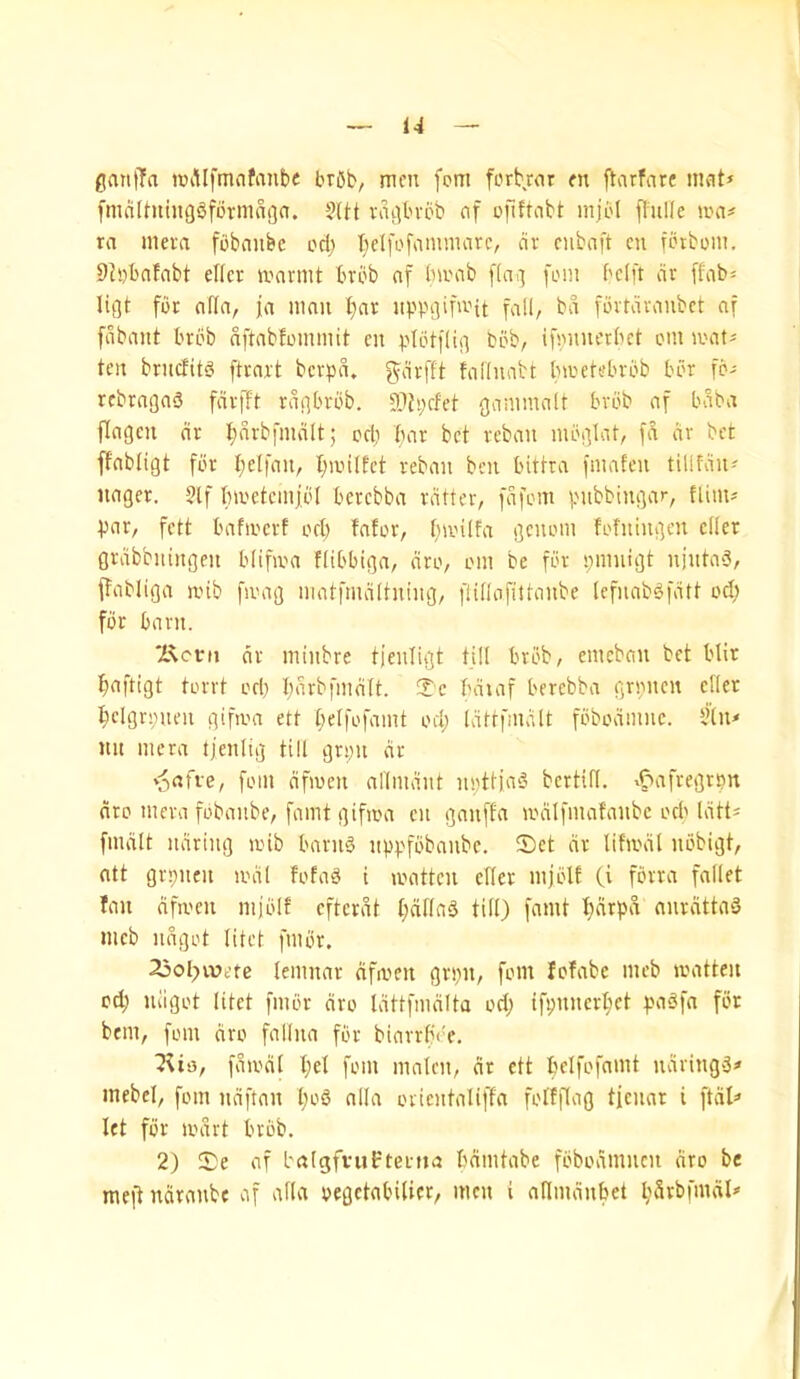 gantTa ttullfmafanbe brOb, men fpni forb.ror en ftarfare mat* fmnltniiiggfbrniaoo. ?IH vagbvbb of ofiftabt mji'I fluHe mn# ra inera fbbnnbc od; t)c(fofammarc, dv cnbaft cn finbom, 9Js)bafeibt elfce mnvmt Brbb af bivab llaii foin bclft dr [fab^ ligt for aHn, ja nmu l}ar iipbgifmit fall, bd fbrtdranbct of fdbant brbb nftabfommit cn plotilig bob, ifonnerbet om ioat« ten bruefit^ ftrnrt berpd. prftt fallnnbt Inoefsbrbb bbr fb^ rebragaS fdrfft rdgbrbb. 2lh;efet gammalt brbb nf baba flngen dr :^nrbfmdlt; odi bar bet reban mbglat, fd dr bet ffabligt for beb'‘iU/ b^ilEct reban ben bittra fmafen tillfdn^ linger. §lf bn'ctcinjbl berebba ratter, fdfom pubbingar, tliiiu par, fett bafiocrf od) fafor, b»-''lf‘i gcnoin fofningen cller grdbbningen blifiva fltbbiga, dro, om be for pmnigt njuta^, ffabliga mib fmag matfmditning, flillofittanbe lefnab^fdtt od; for barn. 'Kcvii dr miubre tjenligt till brbb, eincban bet blir baftigt torrt od) bd^bfmdlt. 2:c bdiaf berebba grpneu diet bcigrpuen gifioa ett belfe^'id od; Idtrfmdlt fbbodmiic. ?(n< nil mera tjenlig till gn;n dr v;^afve, foin dfmen nriindnt npttja^ bcrtifl. ^^afregrpn dro mera fobanbe, famt gifioa cn ganffa lodlfmafanbc od' Idtt^ fmdlt ndring loib barns nppfbbanbc. S)ct dr lifiodl nbbigt, ntt grpnen lodl fofaS i loattcn cHer mjblf (i fbrra fallet fan dfa'cn mjblf efterdt bddnS till) famt bdrpd anrdttaS meb ndgot litet fmbr. 23ol;vv>etc lemnar dfioen gri;n, font fofabc meb loatteu od; ndgot litet fmbr dro Idttfmdlta od; ifpnnerbct paSfa for bem, fom dro fallna for binrrbVe, Ilia, fdiodl I;d fom malen, dr ett belfofamt ndringS* mebel, fom ndftan l;o5 alia orientaliffa folfjlag tfeuar i ftdl=> let for lodrt brbb. 2) S)e af balgfvuftenia bdmtabe fbbodmncu dro be meft ndranbe af alia oegetabilier, men i anmdnbet bSrbfmdI»