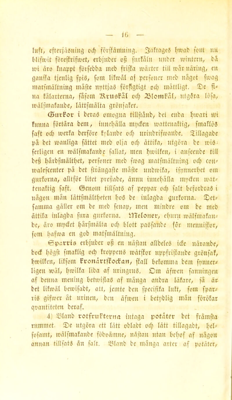 luft, cftevjaiSniui} oit forffdmninij. Siafrnijf'^ f}U'a^ font lui Hifa’it fdreffrifioet, eobjutcr oft fiivfdtii iinbcr iointcrn, bd tot dro Iiinppt fdvfebba mcb ftiffa toditcr till war ndriufl, cu gaulTva tjcnlig fptS, font lifiodl nj pcvfoncr mcb nSoot ftont] nuitfmdltiiing mdfte n»ttja3 fdv(1gtiijt od; mdttlint. 5)e fi> na fdlavtcmn/ fdfom l^vtiePdl ort; 23lotnFrtt, iitijdra (bf'i/ todlfmatnube, Idttfmdtta gvonfafett. (Biivirov i bcrn^ oniogna HUftdnb, bcl cuba I;ioavt itfi funna fortdra bcm, Imtcbdffa mpcfcit loattcnaftig, fmafldS faft 0^ ioetfa berfove fplanbe oct) itrinbrifioanbe. Jliftagabe pd bet ionniiga fdttet meb olja orf; dttifn, ntgdva be loid- fevligcu eu lodlfinafaitbc farint, men i^ioitfeu, t anfeenbe tifi be§ l)nrbfmdltt;et, perfoiier meb fiong mntfmdttning od) con* mnlefceuter pd bet ftvdngafte mdfte imbioifa, ifomievbet cm gurfotna, afltfot litet pvejjabe, dnnii tnncl;df(a mpefen amt* teuflftig faft. (Senoin till fata af peppat oc:^ fait beforbraa i ndgon man ldttfmdltf;eten boS be tnlagba gnvforna. IDet* famma gdller om be meb fenap, men minbre om be meb dttifa intagba fnva gnrforna. tneloiier, ebnrit adlfmafan* be, dro mpdet bSvfmdUn od; blott paSfanbe for menntffor, font bafaa en gob matfmditning. ©pavvis erbinber of) en ndftan aflbelea iefe ndranbe, bod Ijogft fmafitg oep froppena lodtffor nppfriffanbe grbnfaf, panlfen, titfom fc*von«vt)TocbaH/ ffafl befomma bem fpnncr* ligen anil, pailta liba af nringrna. Dm dfa'cn fanningen of benna mening betwiflaa af mdnga anbra Idfare, fd at bet Ufantl beaifabt, aft, jemte ben fpcciftfa Inft, font fpar* tia giftoer dt nrinen, ben dfmeit i betpblig man fbrbfar qoantiteteu beraf. 4) 2.Manb votfnit'tcfim tntaga potater bet frdmfta rnmmet. S)e ntgbra ett Idtt oblabt od; Idtt tiflagabt, pel* fofamt, lodlfmafanbc fbbodmne, ndftan ntan bebof af ndgon nnnan tillfata dn fait. 95Ianb be mdnga artev af potdter.