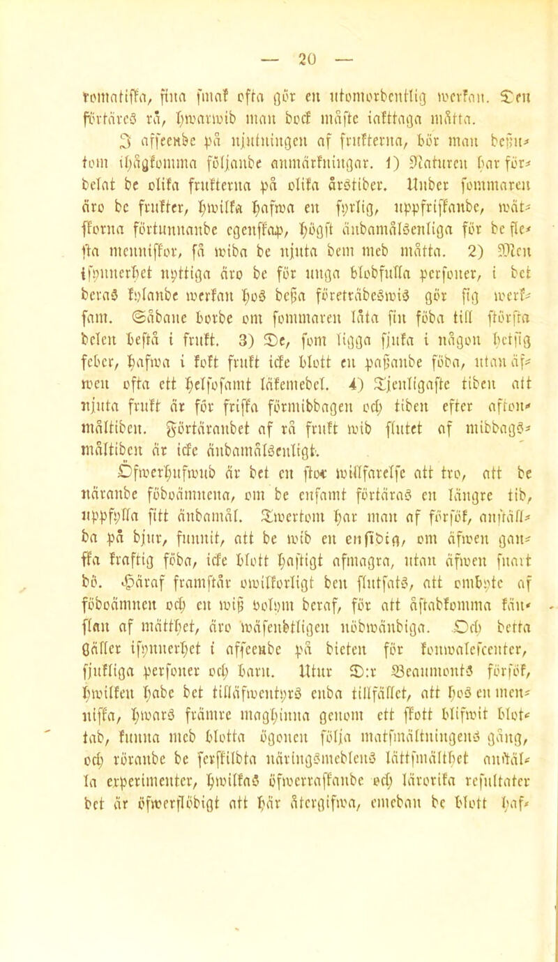 tomnHffii/ fiita fnmf cfta nor eu iitomorbcntliij >ucvFoii. ^ou fL'vl-nvc3 ra, I;wamnb man beef mnftc iafthiga iiiStta. 3 nifecMbc ).'a uiiituiiigcu af fntfteriia, bbr man bcjjit^ tom iijilnfomma fbljfiube mimdrfuingar. t) 9taturcu bar fbr^ belat be olifa fntfterua pd olifa dr^tiber. Itiibcr fommarm dro be fruiter; l;an(fa f>afma en fpriig, uppfrtffanbc; rndt^ fforna fbrtimnanbe cnenffop; ^bnft ditbamdBenlina for be f(c< fla menutffor, fd miba be ujuta bem meb indtta. 2) ?TZcu ifoimerBct nptttga dro be for unna blobfuTta perfoiter; i bet bcra3 lolanbe merlan ^o6 befa foretrabeSmi^ gbr fig merl^ fnm. ©dbaue borbe om fonunami Idta fin fbba tifi ftbrfra belcn beftd i fruit. 3) ®e, fom ligga fjitla i udgon Bctfig feber, l^afioa i lolt fruit ide blott eu pajjaube fbba, utaudf^ men ofta ett i^elfofmut Idlemebct. 4) ^liculigafte tibeu att ujuta fruit dr for friffa fbrmibbageu oct; tibeu eftcr aftou-< mditibeu. gbrtdraubet af rd fruit loib fiutet af niibbagb^ mdltibeu dr ide dubaiudlbeuligt. DfioerI;ufanib dr bet eu ftoc ioiflfarelfc att tro, ntt be ndraube fbbodmucua, om be enfamt fbrtdrab eu Idngre tib, iippfpbfa fitt dnbamdi. 3:mcrtom I)ar man af fbrfbl, auftdfl# ba pd bjur, fuunit; att be loib eu eiifibio/ om dfioen gau^ ffa Iraftig fbba, ide bfott I;aftigt afmagra, utan dfmeu [uait bb. ^draf framftdr omifforligt ben ftutfatb, att ombpte af fbbodmueit oc^ eu ivip oolpm beraf, fbr att dftablomma Idu' fiflu af mdttbet, dro lodfcubtfigcu ubbmdubiga. Dd) betta gdficr if!;uucrt;et t affeeube pd bicten fbr lomoatefccuter, fjulliga perfouer od; bant. lUur JD:r 23eaumout3 fbrfbl, ftanlleu babe bet tifldfioeutprb cuba tillfdfict, att boo eu men* uifla, I;a'arb frdmrc magt;iuua geuom ett flott blifadt blot‘s tab, luuita meb blotta bgoueu fblja matfmdituiugeud gang, od; rbraubc be fcrft'ilbta udriugbiuebieub Idttfmditbct auddl^ la erperimeuter, ftantlaS bfmerraffaube ed; Idrorila refuitater bet dr bftoerflbbigt att bar dtergifam, emebau be blott baf*
