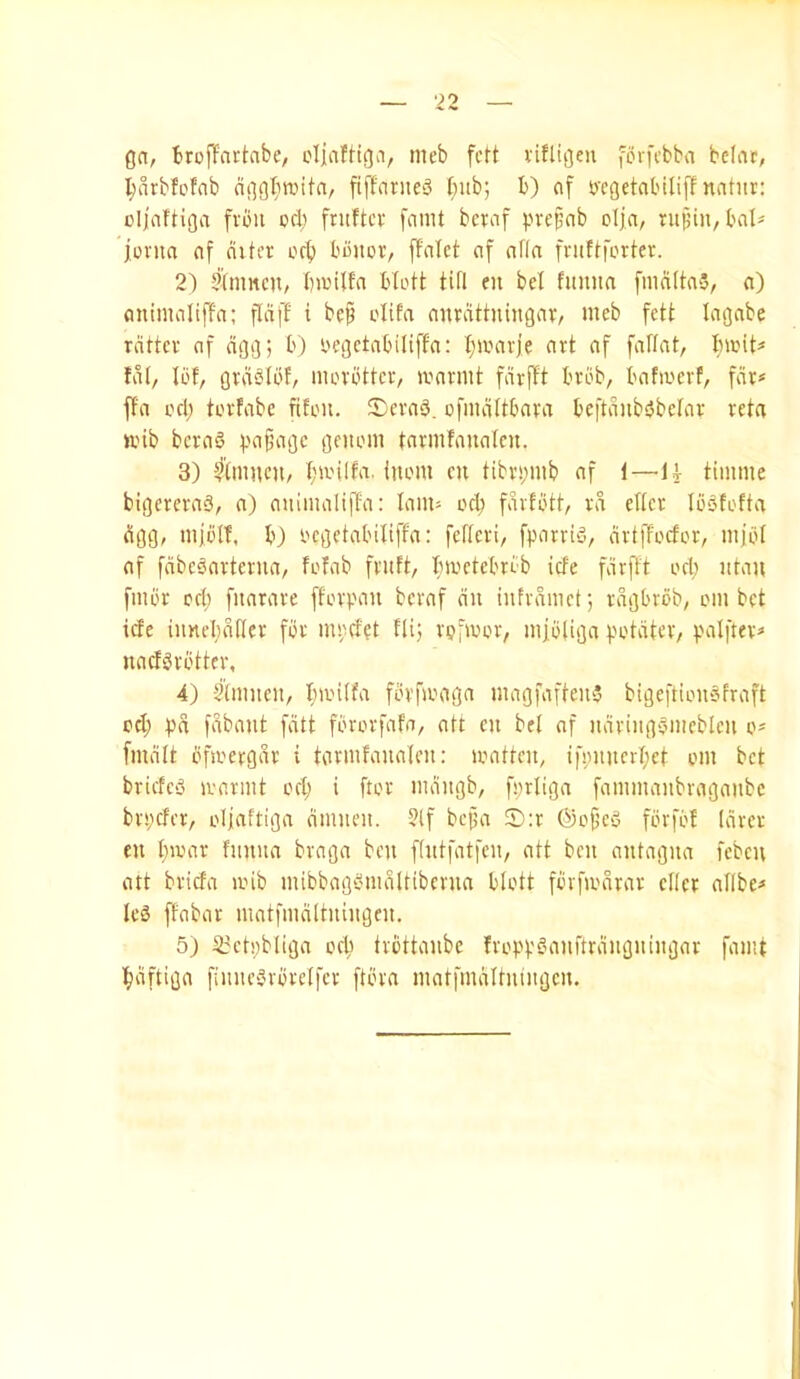 0n, BrofTartnbe, cljafHga, mcb fctt viflti]eu forfcbba belar, l;arbfofab ftiTariieS I;ub; b) cif S)'cgetal'ili|! natnr: olj'aftiga fvou ccli fruftcv [amt bci:af pvepnb olja/ ntpin, bal« jonia of niter orb bbiior, ffolct of oftn fruttforter. 2) 5lnmcn/ tninlfn Hott tifl en bel fuiiiin fmnItnS, a) onimoliffn; fldff i be^ olifo nnrdttuiitgor, meb fctt laejobe rotter of nOG) b) I'ccjctobiliffo; bworje ort of foftot, birit^ tot, lot, Qrdblbf, morotter, loormt fdrjtt brob, bofa'crf, for* ffo ocl; tortobc fifou. !Dero3. ofinottboro beftviiib£5bcIor rctn «.nb bcroS tormfouotcn. 3) ?tmiicn, ba'ilfa. iiiom cn tibr!;mb of t—li tiimiie bigereroS, o) oitimoliffo: Iom= orl; fdrtbtt, rd ettcr Ibofofto dj^g, mjbl!, b) I'cgetobiliffo: fcHcri, fporrbj, drtfTocfor, nijbt of fdbc^orteruo, fofob fruft, btoetcbrob icfe fdrfft ori; iitou fmbr c4' fitorore ffovpon bcrof du iufrdmet; rogbrdb, oiii bet icte iunebdtier for rnoefet ftij rpfwor, inibligo potdtcr, poIfter« nocfSrbtter, 4) §(mneit, bioitfo fbrfa''ogn niogfoftenS bigeftiouSfroft cd; ))d fdbont fdtt fbrorfofo, ott cii bel of iidriiin'3nicbleii o* fmdlt bfioergdr i tormfouolen: lootten, ifinuicrl;ct om bet briefeiJ aormt ocl; i ftor indiigb, fs;rIigo fommoiibrogonbe bn;cfer, olinftigo dmiicii. ?tf bejjo S:r ©ojfco fbvfbf (drer cu bamr fimuo brogo ben ffiitfotfcn, ott ben ontogno fcbcu ott briefo a'ib mibbog£<mdlttberun blott fbrfa'dror cllcr ollbe^ leS ffobor motfmdltuingcn. 5) S3ct!)bltgo orb trbttonbc fropf.'fHmftrditgningor foint bdftigo fiimc'^rbrclfcr ftbro motfmdltningcn.