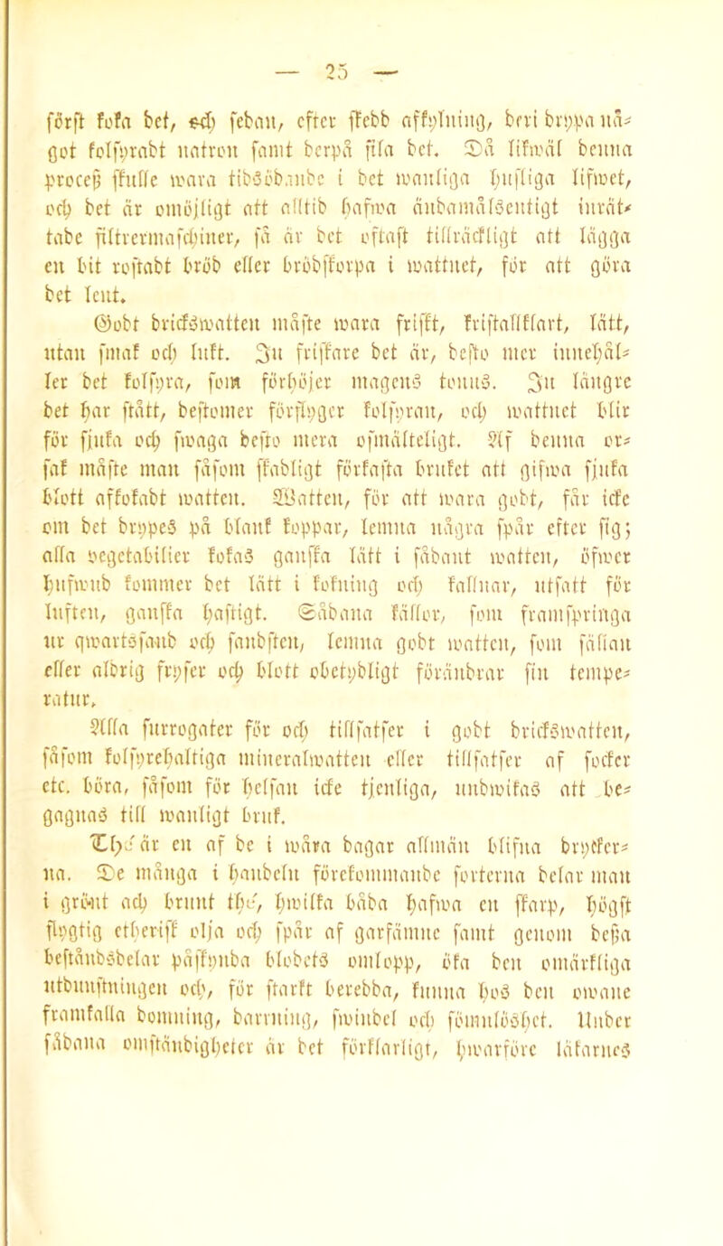 f6rft fofa bet, febent, cftci- ffebb nff^'lniitO/ bevi bi'!;).Hi na- get fclfymbt ufitvon faint berpa fifa bet, Sa lifivat beuiia :)H'ccejj ffutte leava tib'3eb,iiibe i bet ivnuliga Iiufliga lifieet, ocb bet cir onU'lligt att nHtib bafiea ciubaimifSeiitigt inveit^ tabe fittrevmafctiinee, fa civ bet oftaft tiftracfligt att lagga en bit voftabt brbb efter bvbbffevpa i leattnet, for att gbva bet lent, @obt bvicf^inatten mafte ioara frifft, fviftallffart, Icitt, ntau fniaf oeb luft. 3it friffare bet civ, bePto nier iuitel;al= ler bet folfyra, fom fbrbbjer mageiiS tonu3. tciiiore bet bar ftatt, beftoiiicr fbrfh;gcr folfpran, ort; loattuet blir for fjufa ocb fioaga befro mcra ofinaftcligt. ?(f beuun or^ fat mafte man fafom ffabligt fbrfafta brnfet att gifam ffiifa blott affofabt loatteu. 2Batteu, for att loara c]obt, far iefe om bet bri;pe3 f'a btanf toppar, lemna uagra fpar efter fig; afta oegetabitier fofa3 ganffa latt i fiUaut loatten, bfioer Ijiifanib fommer bet Icitt i fofuing oep faltnav, iitfatt for hiftnt, gauffa paftigt. Sabana faltor, fom fvamfpringa nr qamvtofanb ocp fanbften, lemna gobt lontten, fom fatian efter albrig frpfer ocp blott obctpbligt fbranbrar fin temper ratnr. 5(f(a fnrrogater for oep tififatfer i gobt briefsarntten, fafom foffprebaftiga minerafanitten elfer tififatfer af foefer etc. bora, fafom for beffan icte tjentiga, imbmifaP att be# gagnaP tiff manfigt bvnf. Xf^Jcir en af be i amra bagar aftman bfifna brpffer# na. fTe manga i banbefn fbvefommanbe fovterna befar man i grwit aep brunt tbr, pioiffa baba pafam en ffarp, bbgft flpgtig etperiff olja oep fpar af garfamne faint genoin bcfja beftanbobefar pciffpnba bfobetP oiiifopp, bfa ben oiiiartfiga ntbnnitniiigen ocp, for ftarft berebba, fitnita bo3 ben oamiic framfalla boiiiiiing, barniiiig, fa'inbd ocp fbiiinfbobct. Uiiber fv^baiui omftmibigpercr av bet fbrffaiiigr, pioarfore lafariies