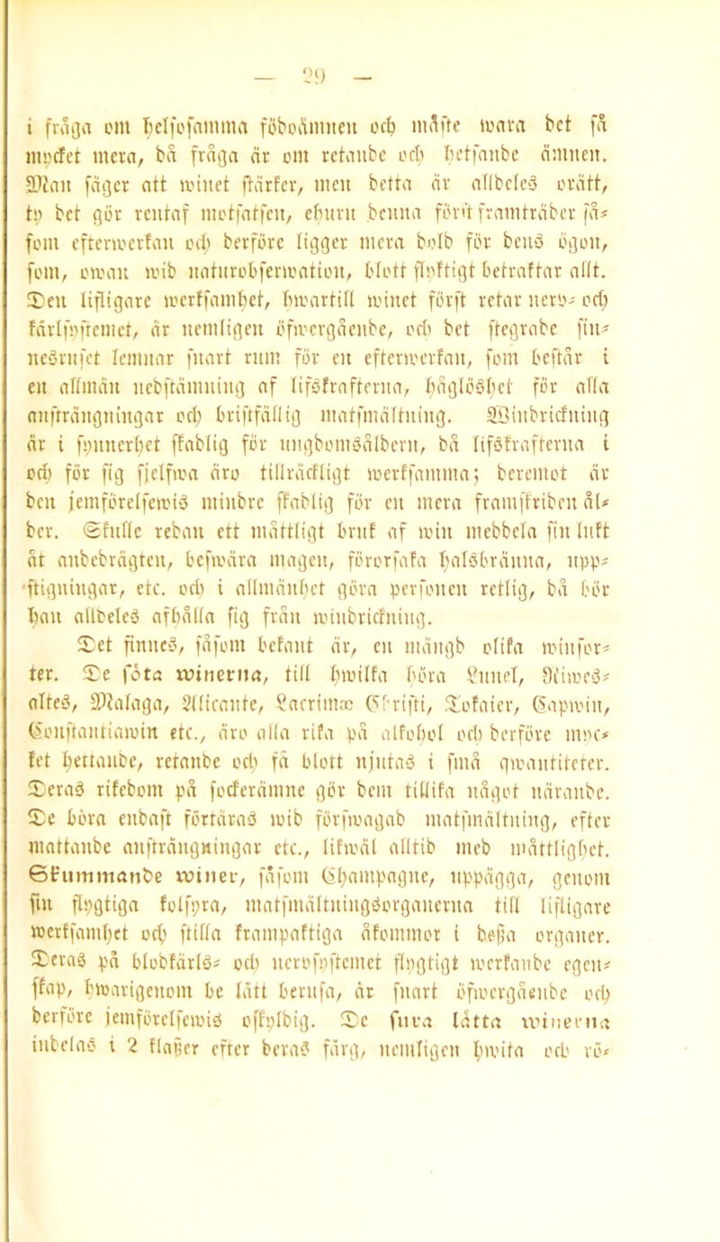 — 'J‘) - i fiiijja om Iielfofaumm foboi'inmcu ocb nuV'tf -'(iva bet jiipcfet mcra, ba fraija dr cm rctaubc orb tH’tfembc dmiien. 3)tan fdijcr att iviiiet ftdrfciv men betta dr eiflbc(c'3 cvdtt, tc bet ficr rcutaf mctmti'en, efnmt beuita font framtrdbcr fa* [cm eftencevfan cel; berfcrc Itijger mera bclb for bend djcit, fem, Clean icib natnvcbfeni'nticn, bictt ficftiflt betraftar atit. 3)en lifltgare icerffambet, tncartifl icinet fcvft vetar nerc- cct; fnvlfcfremct, dr nemtigen cfivcrgdenbe, cri' bet ftegvabe fin? nedrnfet lemnar fnavt rnin for cn eftcncerfan, fem beftdr i en aftmdn nebftdmning nf lifefrafterna, bdijlcSfiet fer aUa nnftrdngningar cel) briftfdtlig matfmditning. SOinbriefning dr i f^nnerbet [fablig fer nngbcmddibent, bd lifdfvafterna i ccl) fer fig fjelfica dre tillrdefligt icerffanunaj beremet dr ben jemfcrcifeicid minbre ffablig fer en mera framffriben dl? ber. <2htf(e reban ett mdttligt brnf af icin mebbela fin Inft dt anbebrdgtcn, beficdra magen, fererfafa baldbrdnna, npp? 'ftigningar, etc. ccti i alimdntn’f gcra pevfcnen retlig, bd ber ban allbeled afbdltn fig frdn icinbricfning. Set finned, fdfcm befant dr, en mdngb efifa min fer? ter. Se fdta tuinenm, till bicitfa bera bonnet, ttiimed? alted, 9?tataga, 2((irante, ^aerimac Pbrifti, Sefaier, ^'apmin, (.H'nftantiaicin etc., dre alia rifa pd alfcbcl ceb berfere mcc? fet bettanbe, retanbe ceb f^ blctt njntad i find qicantitetcr. Serad rifebem pd feeferdmne gcr bem tibifa ndget ndranbe. Se bera enbaft fertdrad icib fcrficagab matfmdltning, efter mattanbe anftrdngHingar etc., lificdl alltib meb mdttligbet. Gfc'uminan&e vuiiier, fdfcm (5b<i»4mgne, nppdgga, genem fin flpgtiga felfpra, matfmdttningdcrganernn till lifligare icerffambet ceb ftiba frampattiga dfemmer t befl'i erganer. Serad pd blcbfdrld* ccl) ncrcfpftemet flpgtigt icerfanbc egcn? ffap, bicavigcncm be Idtt bernfa, dr fnart cficergdenbe ccl; berfere jemfcrelfeicid effpibig. Se fuca Idttn unnenta inbelad i 2 flapcr efter berad fdrg, neinligen b'vita ceb re?