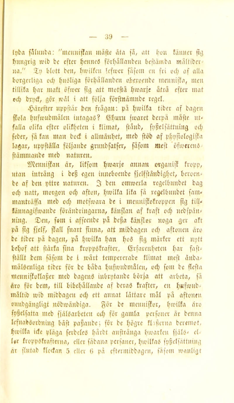 Ipba inciiiiiilnn mafte ata fn, att 1)l'u faimcv fit) fiimgrig anb be cfter l^cimeS fbrf)nlT(mbcit beftasaba miiltibcv ita. blott belt; bailfeit Icfa'ce fafoiii en fvi oi'b of alia laagevltga cd; biibliija fcrbaflaubcn obeyaenbc mciiniffa; men tillifa t;av iitaft bfivcf ftij att niotftd ^laarle atm efter mat pcb bTi;d; giSr anil i att fblja fbrftndmnbe regel. c^drefter itppftde ben fvdgau: pd tiber af bagcu ffola fiiifambmalcu tiiragaS? ©r^uvn fmarct bcvpd mafte ut* fafla I'lifa cftev t'Iift;eten i flimat, ftdnb, fiif’elfdttiiing ocp feber, fd fan man beef i a(tmdal)et; meb ftbb af p|iefioIogiffa lagar, uppftdHa folfaube gnmbfatfer, fdfom nieft ’Pfieeienb ftdmniaabe meb uatnreu. Slteimiffan dr, liffom ^mavfe annan otgauii! feopp, ittan intrditg i be^ egcu iunebeeube f|elfftdrtbigl;et, berocit^ be af ben pttre uatiirca. 3 beu emmerla rcgclbitiibct bag oct) iiatt, mevgcti ocp aftoit, t;iuilta Itfa fd vegelbimbet faiiu mautvdffa meb od; motfmava be i meimiffefvoppeu fig till* fdnuagifa'anbe fevdnbriitgania/ fdnflau af fvaft oc^ iiebfpdii* jiing. IDeit, fom i affeeube pd bepa fdaflee iiega {jev afr pd fig fjeif; ffafi fnart puna, att mibbageii od; aftoiieu dto be tibee pd bageit, pd f;anlfa fjau ifioS fig mdrfer ett uptt belief att ftdvfa pna fveppsfraftev.. Gefai'enlieteu pav faft* ftdfit bem fdfem be I mdvt tempevevabe flimat meft diiba' mdlocnliga tiber fiir be bdba piifambmdlen, oep fom be Pefta incimiffenapev meb bagend iubrptanbc berfa att arbeta, fd dro for bem, till bibepdllanbe af bera3 frafter, eii pufioub' mdltib mib mibbageii od; ett aiiiiat Idttare mdl pd aftonen oimbgdiigligt utSbmdnbiga. be mciiiiijTor, banlfa dro fppelfatta meb fjdlSarbeteu od; for gamla petfoiier dr beiiiia lefuabgorbiiiiig bdft papaiibe; for be pogre fl-ifievito bevemot, pioilfa iefe pldga ferbeleP pdvbt aiiftrduga pamtfcii fjdlb' el- I^r fioppbtraftevua, cller fdbaiia pcrfaiicv, pioilfap fpfjclfdttiuiig