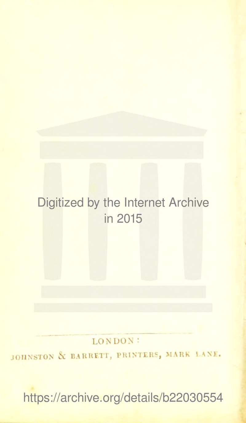 Digitized by the Internet Archive in 2015 LON DON! JOHNSTON & BARRKTT, PRINTERS, MARK LANE. https://archive.org/details/b22030554