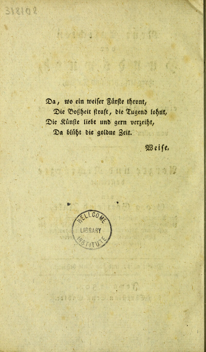 Sa / mjo ein ttseifer §firfle thront/ Sie SSoßfjeit flraft, Me Sugenö io$nt, Sie fünfte iie6t unb gern verjeiijt, Sa 6(ü§t bie golbne Seit* . SBeiff, i