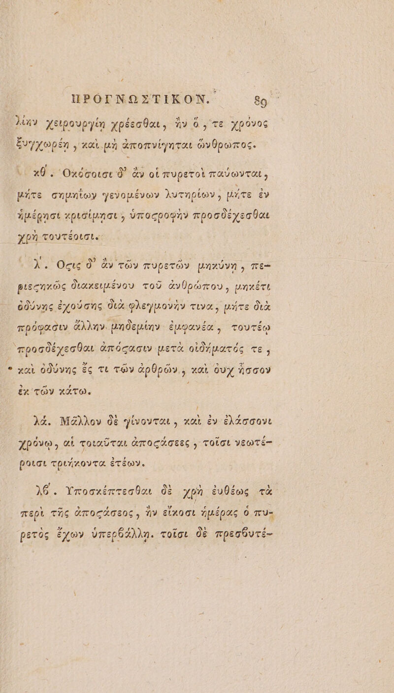 Àtay yewpouoyin XPéeGÔar, fiv 0, TE Hpovoe Évyxopén &gt; 2 A amor viynTat HYÜpwT oc. f 7 € Al + x0. Oxooouot d &amp;v ot ruperot ravwvra, püTe onpnioy yevopévoy }vTNpiov, HAÜTE Ev Âpépnot xproipnar, 0Tocpopny rpocdEyec ba xpn TOUTEOLTLS ‘ Éd ete t 7. ; À. Ocuc d àv Toy TUPETOY HNXUVN , TE pLscnr oc daxempzévou Toù dvbpwrov, pnrétt ddUvns ÉYoUGns dx pheytovay TUVX, DATE du TPOPAGLV &amp;AXnv. pndeinv ÉMOQVÉX } TOUTE \ , , ‘ 1 : 7 ’ rpocdéyec dar amocaoty pert oidiparés re, ° xar OJUvnç Éç TL TOY Op, xat GUY AT oO ÊR TOY XATO. à A4. M&amp;llov dé pivouraue, xut ëv éAXooave APÔVE, &amp; TotuDTAL ATOCATEES , TOOL VEWTÉ- poLGL ThLAROYTR ÉTÉOY. 4 16. Yrooxémrealor dE ypn évÜéws Ta RELL TA GTOCÉGENS , NV ELXOGL AUDE 0 TU= petôs éxoy UmepédXn. Toïor dE mpecouré-