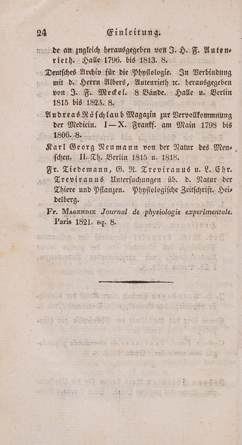 de an zugleich herausgegeben von J. H. F. Auten⸗ rieth. Halle 1796. bis 1813. 8. Deutſches Archiv für die Phyſiologie. In Verbindung mit d. Herrn Albers, Autenrieth ꝛc. herausgegeben von J. F. Meckel. 8 Bände. Halle u. Berlin 1815 bis 1823. 8. | 5 | Andreas Röſchlaub Magazin zur Vervollkommnung der Medicin. I—X. Frankf. am Main 1798 bis 1806. 8. Karl Beste Remake von der Natur des Men⸗ £ ſchen. II. Th. Berlin 1815 u. 1818. Fr. Tiedemann, G. R. Treviranus u. L. Chr. Treviranus Unterſuchungen üb. d. Natur der Thiere und Pflanzen. Phyſiologiſche Zeitſchrift. Hei⸗ delberg. Fr. MacRNDIE Journal de physiologie ene Paris 1821. 8. 8.