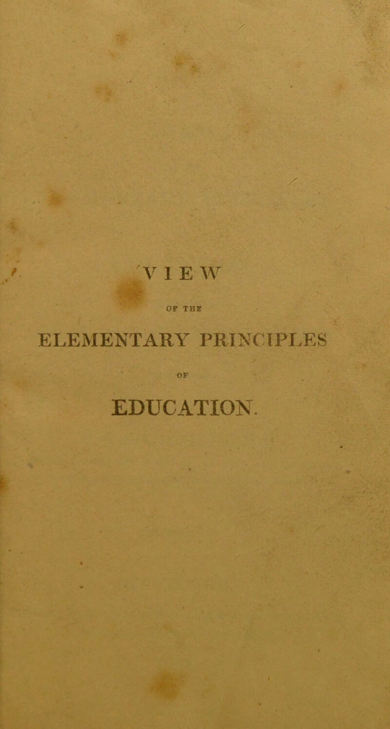 \ V 1 E W -■CV-, ELEMENTARY PRINCIPLES EDUCATION.