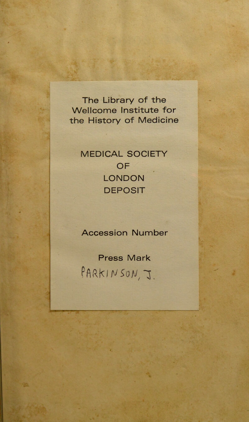 The Library of the Wellcome Institute for the History of Medicine MEDICAL SOCIETY OF i LONDON DEPOSIT Accession Number Press Mark / ’