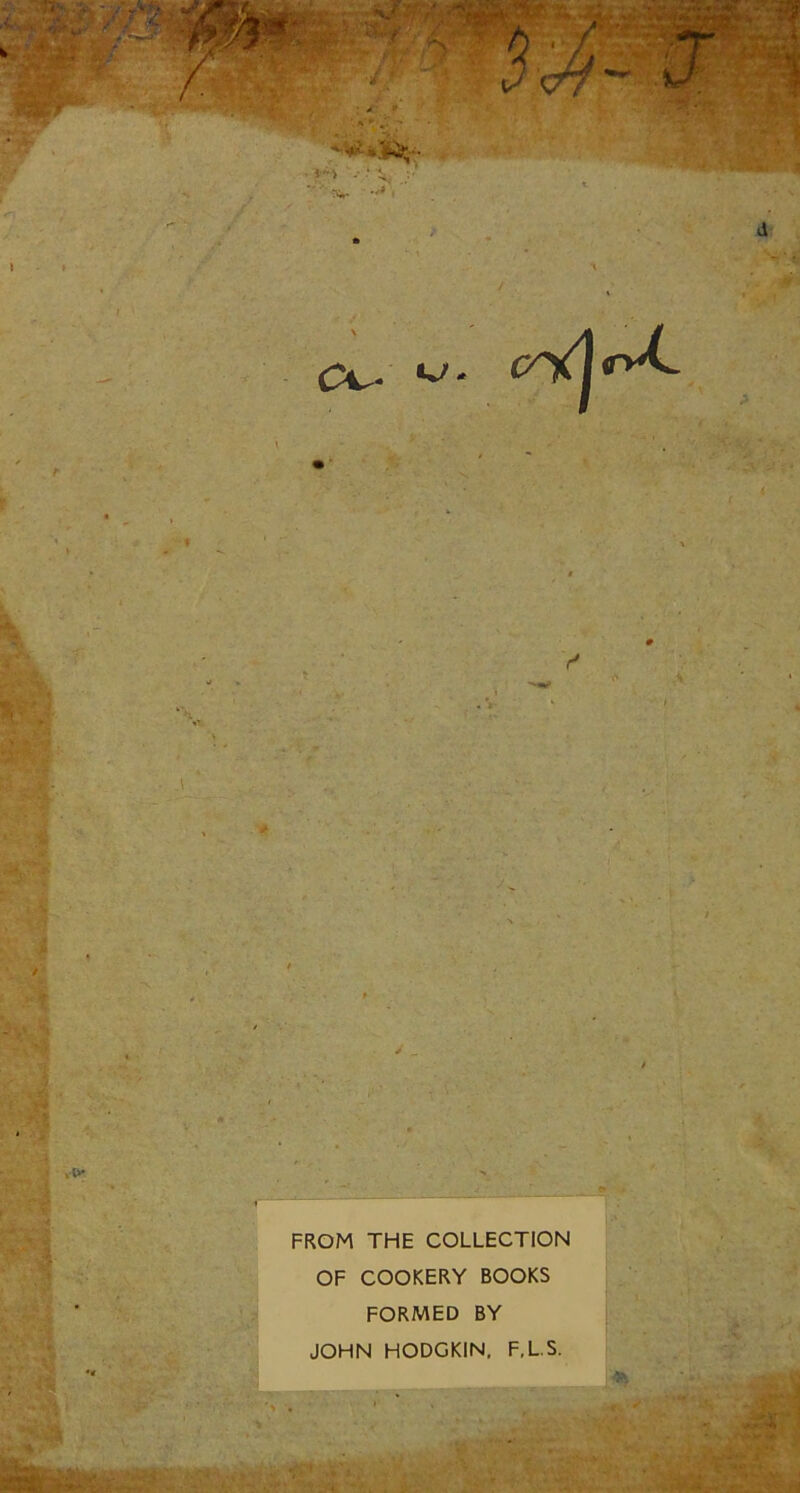 »<•>  ■■ ts,. . cnd«y^ y FROM THE COLLECTION OF COOKERY BOOKS FORMED BY JOHN HODGKIN, F,L.S.