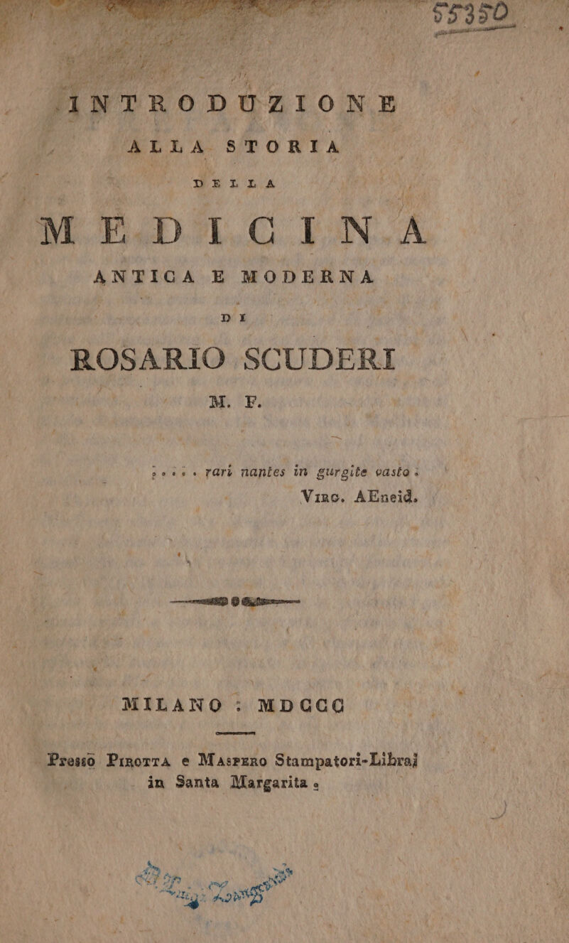 Myrxonizione ALLA STORIA DELLA SI MEDICINA PIRA E MODERNA ROSARIO ca ARIA i pes rari nantes in gurgite vasto: Viro. AEneid. ‘MILANO : MDCCC . Presso PrrortA e MasFERO Stampatori-Librai . in Santa Margarita » DI EI ac) SI 39 RI A A 2 N La Las pe Sn