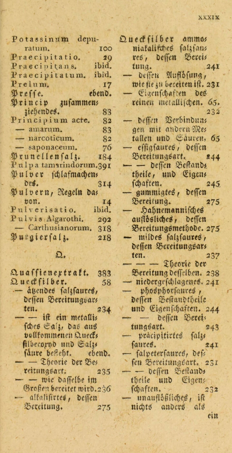 Potassin um depu- ratum. IOO Praecipitatio. 29 P r a e c i p i t.a n s. ibid. Praecipitatum. ibid. Prelum. 17 treffe* ebenD* sprtneip jufammen* $tef>enDe$* 83 Principium acte. 82 — amarum. 83 — narcoticum. 82 — saponacenm. 76 $ r u n t{ l e n f« l $♦ 184 lJulpa tamarindorum.391 ^uit>er fcblafmacfycm 314 falbem/ Regeln Da* ton. 14 Pulverisatio. ibid. Pulvis Algarothi. 292 — Carthusianorum. 318 $ Hrgterfalj«. 218 £U Üuetffilbcr etmmö* niafalifttetf fcd$fau* ree, Dejfen 53erei* tung. 241 — DtlTcti 5luflbfung, rotefte pi bereiten ifX* 231 — (Elgenfe£«ften be£ reinen metatttfepen* 65* 232 — Dejfen SScrbinban* gen mit attbeen$0?e# fallen uttD 6auren, 65 — efftcjfauretf/ Deffen Q3ereitnnggart* *44 • Deffen 53cf!anb* tfjeife, unD (Eigen# fünften* 245 — gummtgfeg, Deffen Bereitung* 275 — ^al)ttemannifd)c^ änjToelicW f Dcffen 23ercitnng0metboDc. 275 — müDeß falifautetir Dejfen 53ereifnng0ar# tcn. 23 7 £tuaffienejetr«fb 383 £iue<ffilber. 58 •— dfeenbee faljfauretf, Dejfen 53ereitnng*?ar# tett* 234 iff ein mefafli* febeg £<i’jr Daß aug i>&flfommenen0.uccf* ftlberoppD unD ©alp f&urc bcßefyt. ebenb* £beorie Der 33e* reitungßart; 235 — — nie Dajfelbe im (Bremen bereifet rotrD.236 — affrdifirteß, Deffen Bereitung» 275 Xljeorie Der Bereitung Dejfiben* 238 — nieDcrgofd)lagpm,35. 241 — pf)o3pb<>rfa»rcg r Dejfen 5$efiaupff)ei(c unD (Eigen fünften. 244 — —- Dejfen 53erep fungeart. 243 — präcipifirfcs falp faureß. 241 — falpeferfanrciv De|V v fen ^cmfungcart* 231 — — Dejfen 53e!tanb# fljeile unD €igcn# fdjaffen.232 — unattflbpüc^e^/ ift nict)t$ anDcrtf aU ein