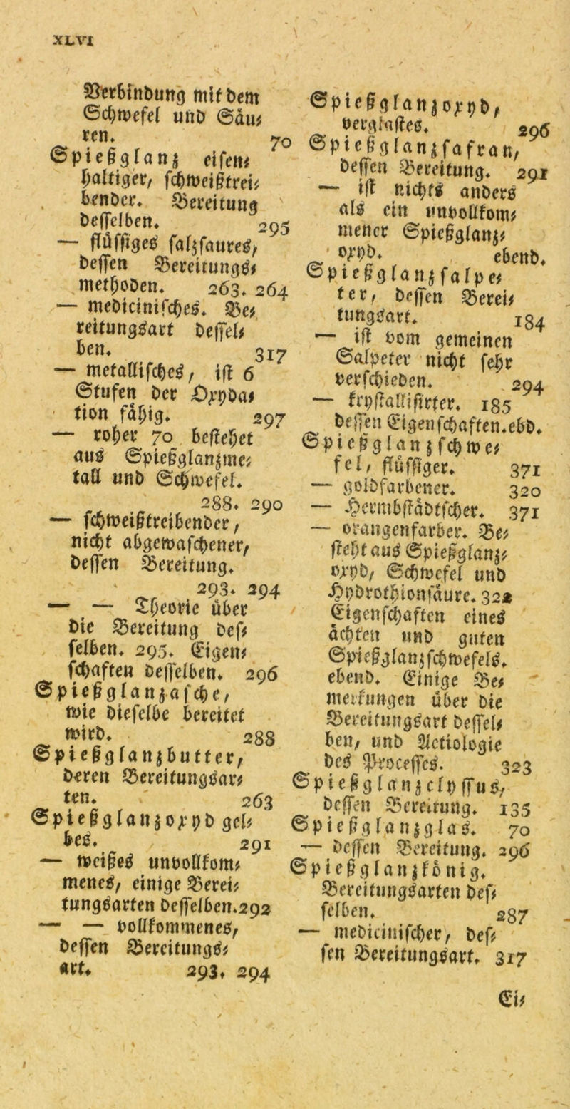 XLVt SSerbtnbung mit Dem (Scf>tvefe( unb ®au* re n* 7o Spieggran* eifcit# WtWtr fätoemvcv benDet% Bereitung ' Deflfclben, 295 — flufftgeS fal$faure$/ beffcn BereitungS* met^oDctu 263* 264 — mebicinifcbeS* 55e* reitungSart beffel* bcn» 317 — mefattifc^/ itf 6 Stufen Der Otyba* ' tion faf;ig* 297 — rofjer 70^ befielet auö ©pieggian^me* tatt unb ©cpmefet, 288* 290 — fätoeimeibenbex, nic^t abgcitmfcpetter/ befien Bereitung, ‘ 293* 394 — — £(jeorie über Die Bereitung beft fefben, 295* (Etjjcn# fünfte« öe|]ciben, 296 ©pieggtanjafebo twie Dtefelbe bereitet tpirb. 288 ©pieggtan^butf er; Deren Bereitungsart ten, / 263 ©pie§gIött$ojrpb gelt beS, , 291 — «»ctgeS unboßfom* irtencS/ einige Bereit tungSarten beftdben.292 — — boUfommeneb/ beffen BercifungSt #**♦ 293, 294 Spieggranjoppb, bergtofieS, 2Qö ©piejölftnjfafrau, Dejfcn Bereitung* 291 * tff nicpt* anbere nie ein «ttboafomt mencr ©pieggianj# mb. e&ettb« Spte^gtanjfafpe# tetf befien Bereit tungSarf. 134 ift Dom gemeinen Salpeter nic^t fefjr berfepieben. 294 — frpffairiftrfer, 185 _ &ejfen eigen f#aften,ebD, Spicgglanjfcpmet fei, flügger, 371 — goibfarbener, 320 — ^cemb(Tdbtfc(jer, 371 ~~ omngenfarber, Bet ftcfytauß ©pieggtanjt mb/ &cf)Wcfel unb £pbrotbionfdure. 322 eigenfebaften eines achten «nb guten SpieggtanjfcpmefetS, ebenb, einige Bet meifimgen über Die Bereitungsart Deffel# beii/ unb 2lctiologie bcS ^JroceffcS. 3 SpieggtanjctpffuS, befen Bereitung, 135 SpieggfanjglaS, 70 — Deffcn Bereifung* 296 Spicgglatt jtonig. Bereitungsarten beft fclben, 2 37 — mebiciuifcber/ beft feit Bereitungsart, 317 (Eit 323 l