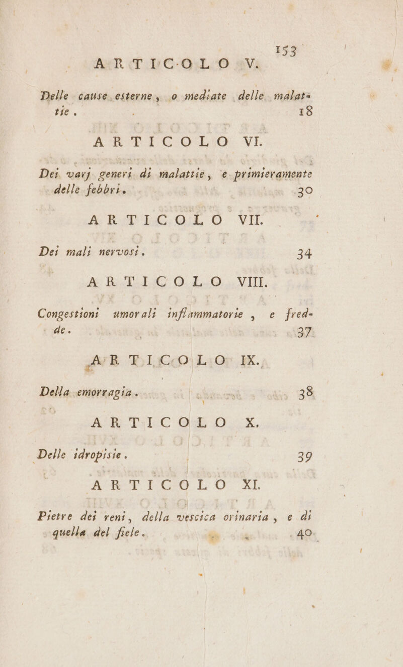 a dì ARR T.PC- QGL0 avi Delle cause. esterne, 0 mediate delle. malat= tie. i 18 ARTICOLO VI. Dei varj generi. met Molti ‘6 primieramente delle febbri. im «ZO ARIPRGOE O I Dei mali ea: I dA 34 I Ai Pectz14:C 0-49, VII. Congestioni umorali inffammatorie , e fred- Twe. SELLE | 1 sh37 AR DIC) Li0r HE. Della emorragia... I aftnosi Vu 38 ANA TICOROLE. Delle rape I 39 VETO LOU NEO Pietre dei reni, a: vescica orinaria , e di quella del fiele. î een