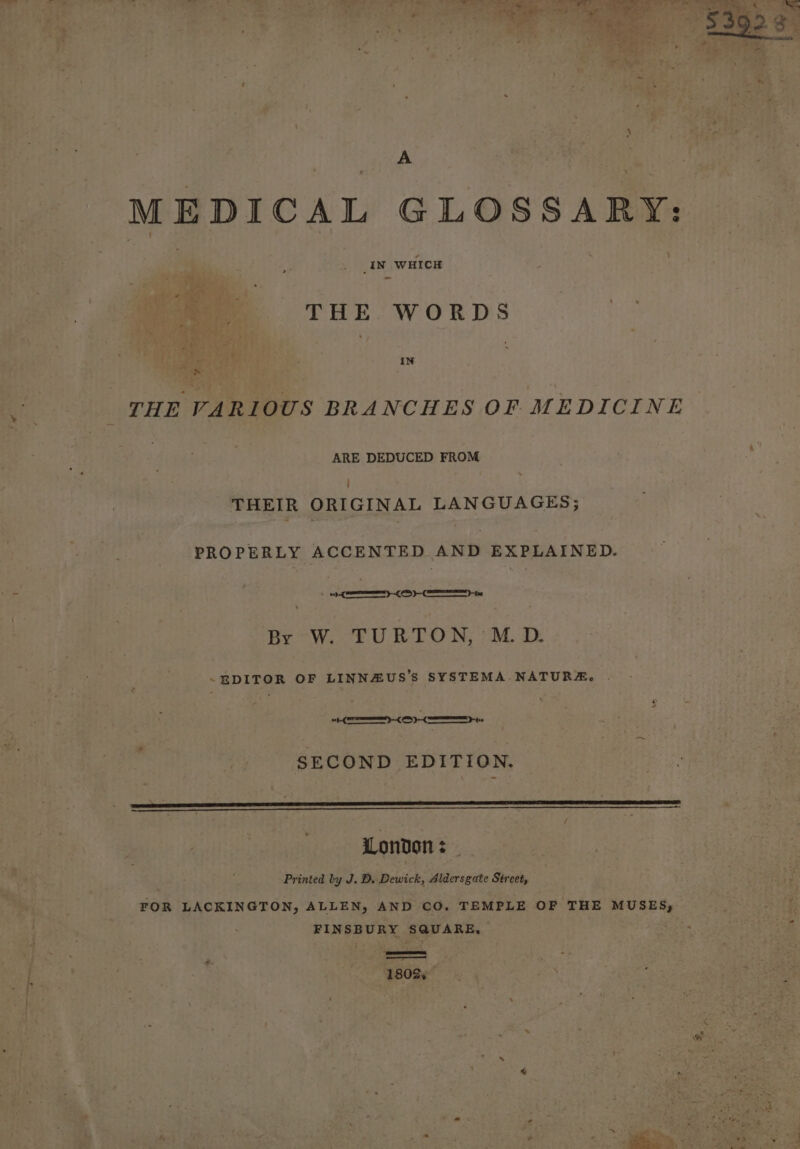 2 Sepa ond ges ee i hoa aa : py ies ve A - ) _IN WHICH Phe : L Pe * : 7 : Sava THE WORDS S pi 5 re ’ i ci. hee Oa, ee iN ota | THE VARIOUS BRANCHES OF MEDICINE ARE DEDUCED FROM THEIR ORIGINAL LANGUAGES; PROPERLY ACCENTED AND EXPLAINED. LSS By W. TURTON, M. D. -EDITOR OF LINNAUS’S SYSTEMA NATURA, . I a and SECOND EDITION, ee ES TL EE I LE TTT EROS / London: . Printed ly J. D. Dewick, Aldersgate Street, FOR LACKINGTON, ALLEN, AND CO. TEMPLE OF THE MUSES; FINSBURY SQUARE, 1802, . ©