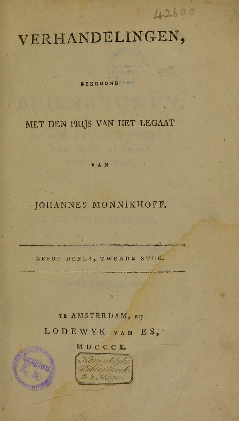 lb L VERHANDELINGEN, ÏSKROOND MET DEN PRIJS VAN HET LEGAAT VAN JOHANNES MONMIKHOFF. ZESDE DEELS, TWEEDE STUK. TE AMSTERDAM, bij LODEWYK VAN ES,- *