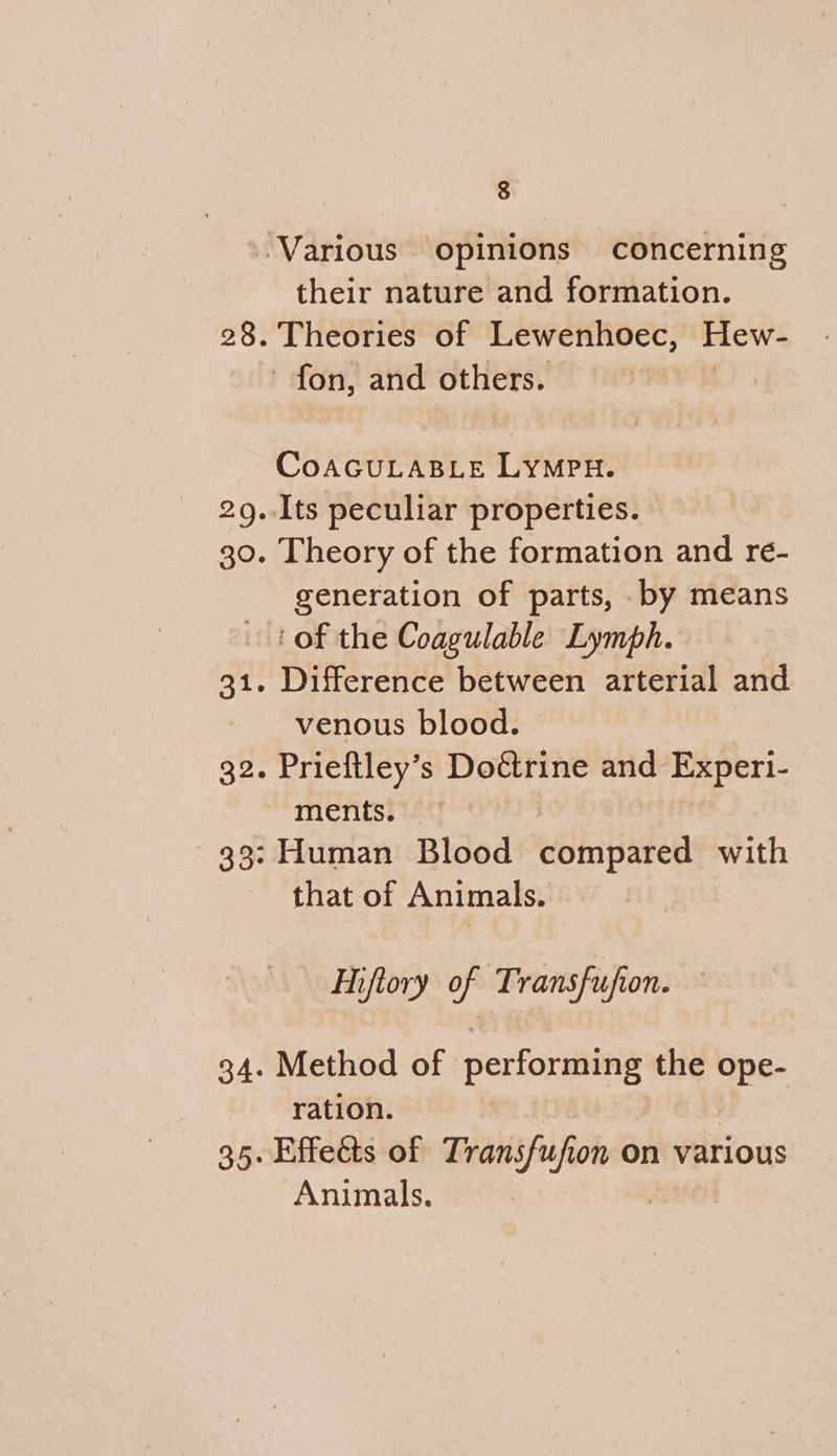 35 their nature and formation. Theories of Lewenhoec, Hew- CoacuLasie Lympn. Its peculiar properties. Theory of the formation and re- generation of parts, .by means Difference between arterial and venous blood. Prieftley’s Doétrine and Experi- ments. : Human Blood hr iadeg with that of Animals. Miftory of | Transfufion. Method of performing the apse ration. Animals.