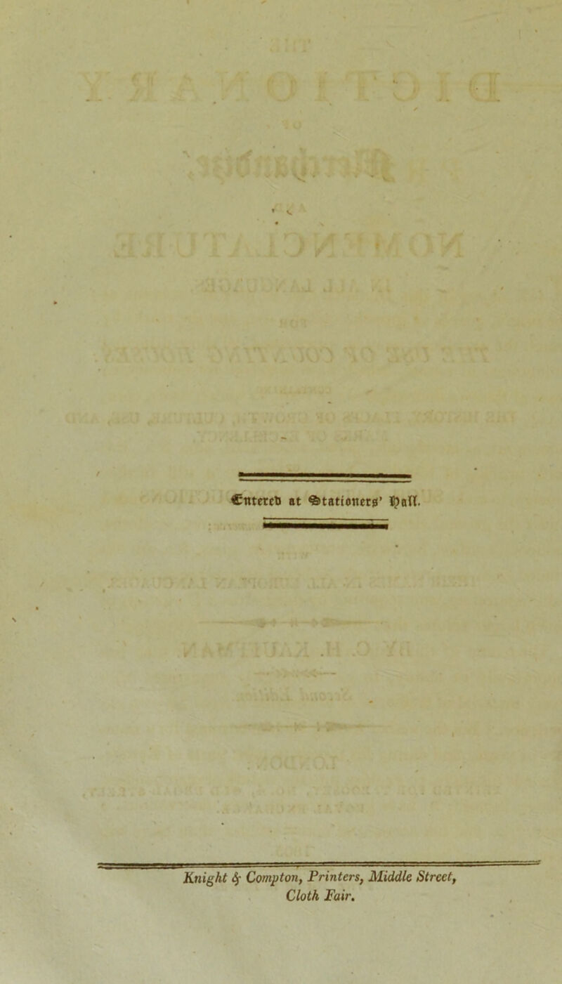 * V * CntereU at Stationers’ Knight fy Compton, Printers, Middle Street, Cloth Fair.