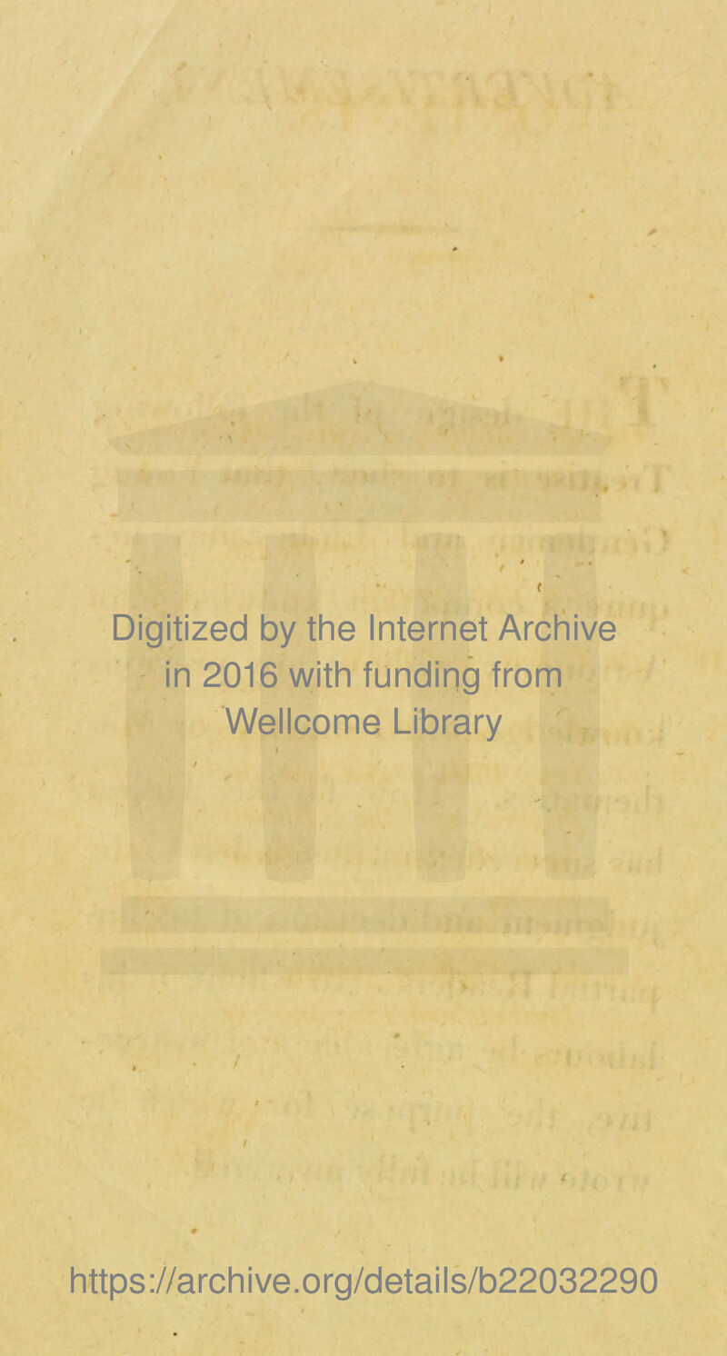 / 4 *' < Digitized by the Internet Archive in 2016 with funding from Wellcome Library / # https://archive.org/details/b22032290