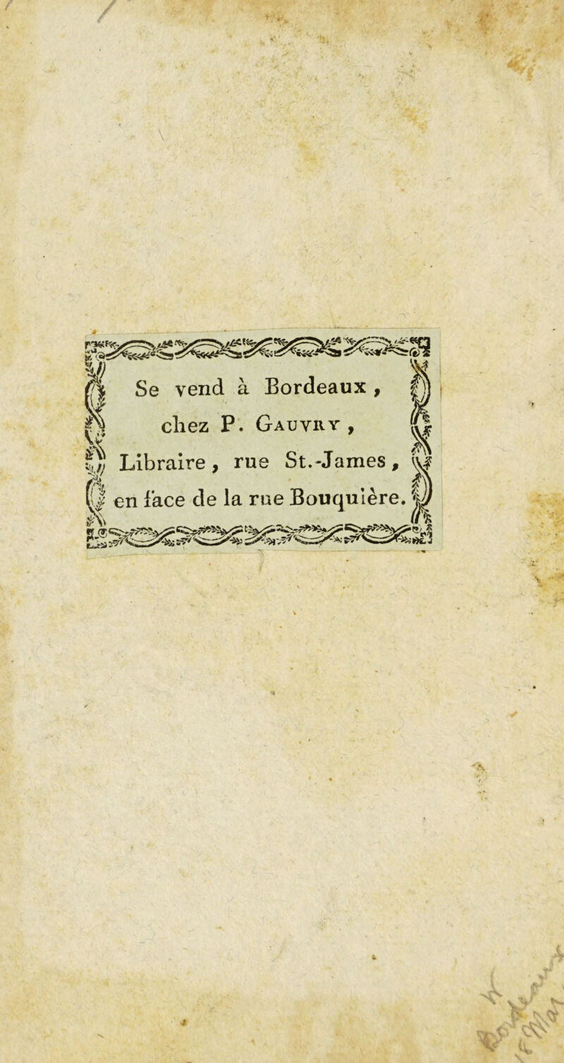 4g* Se vend à Bordeaux , chez P. Gauvry , Libraire, rue St.-James, ■ffL f Ær KJ en face de la rue Bouqulère. U h _ /n