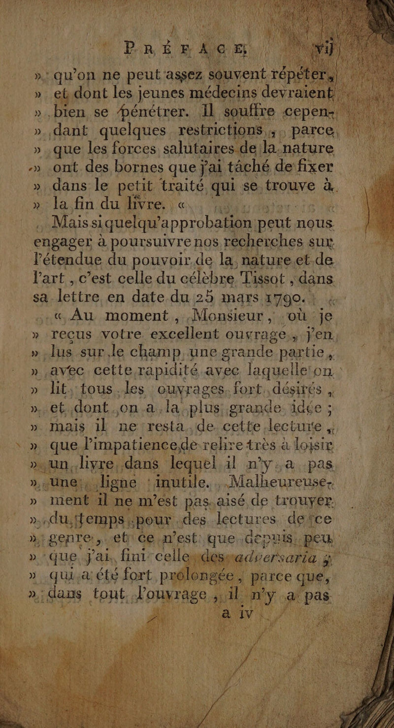 Lin PATES 2 bien, se Ré 1 ls D, », jh le peti it traité. qui : se. trouve à. » la fin du livre. NON à . Maissi quelqu a DHLUDa peut r nous engager à poursuivre n08 recherches sux létendue du pouvoir.de la, nature.et.de hi l'art, c’est celle du célèbre Tissot , dans SPP sa. lettre en date du 25 mars 1790. À 4 | .. Au moment , Monsieur , où. 110: 4 » recus votre HER ouvrage, ; jen, EE » lus sur.le champ une grande. parties. ‘4 » avec cette rapidité avec laquelleton “AE » Jit;:tous.les ouvrages. fort. désirés ; ».et.dont.,on.a.la plus grande idée ; 14 ». Mais 1] ne resta. de cette. decture à » que limpatiencede. relire très à loisir »un;livre, dans lequel il n’y,a pas, | D: -une; à ligne ‘inutile. Pad Malheureuse-. [à AS it il ne m'est pas.aisé de trOuYeR, D. M 28 lectures. de îce 4 »igenre, et ice .n'est: que.d depui ie que. Par, fini cell er » qui été fort p 4 &gt;: dans. tout. J'ouvrag » 7.23
