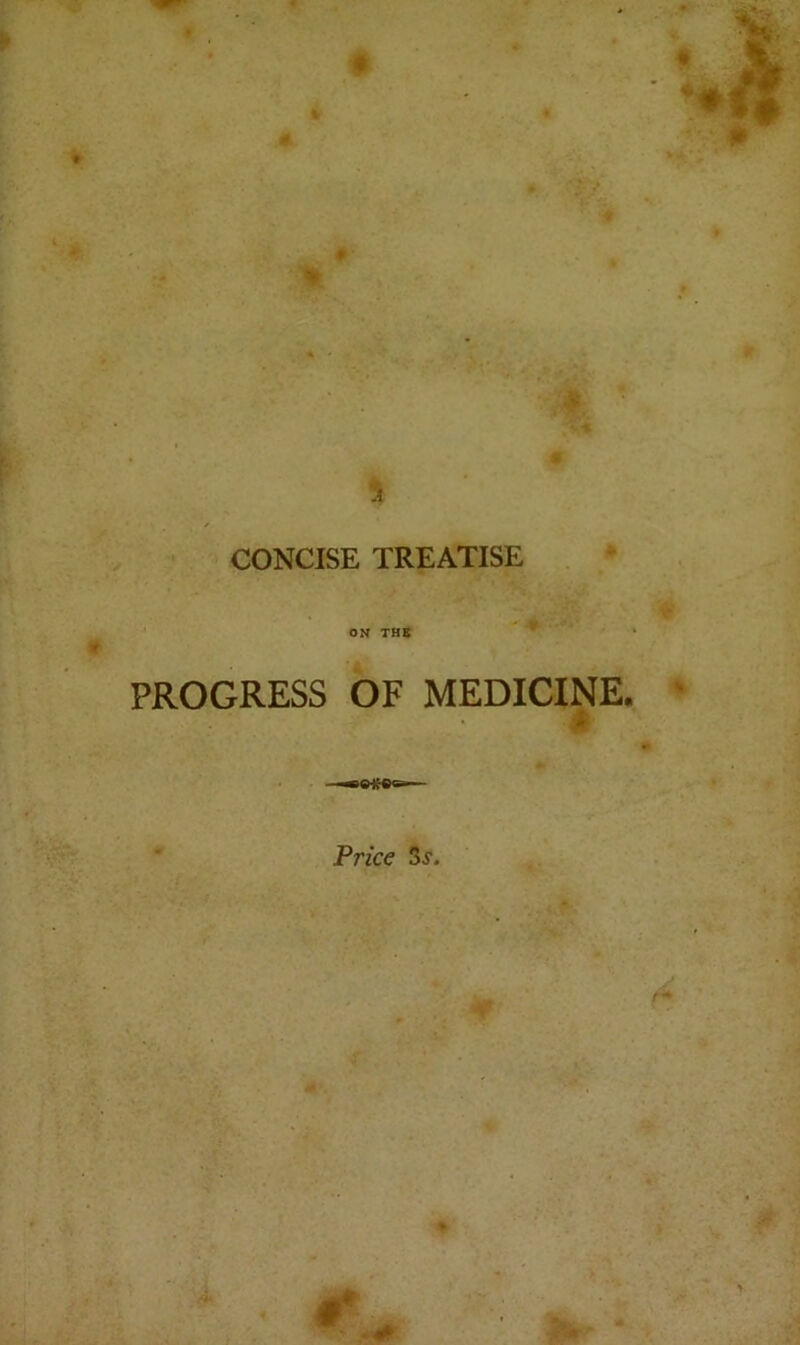 CONCISE TREATISE ON THE PROGRESS OF MEDICINE. t Price ^s.