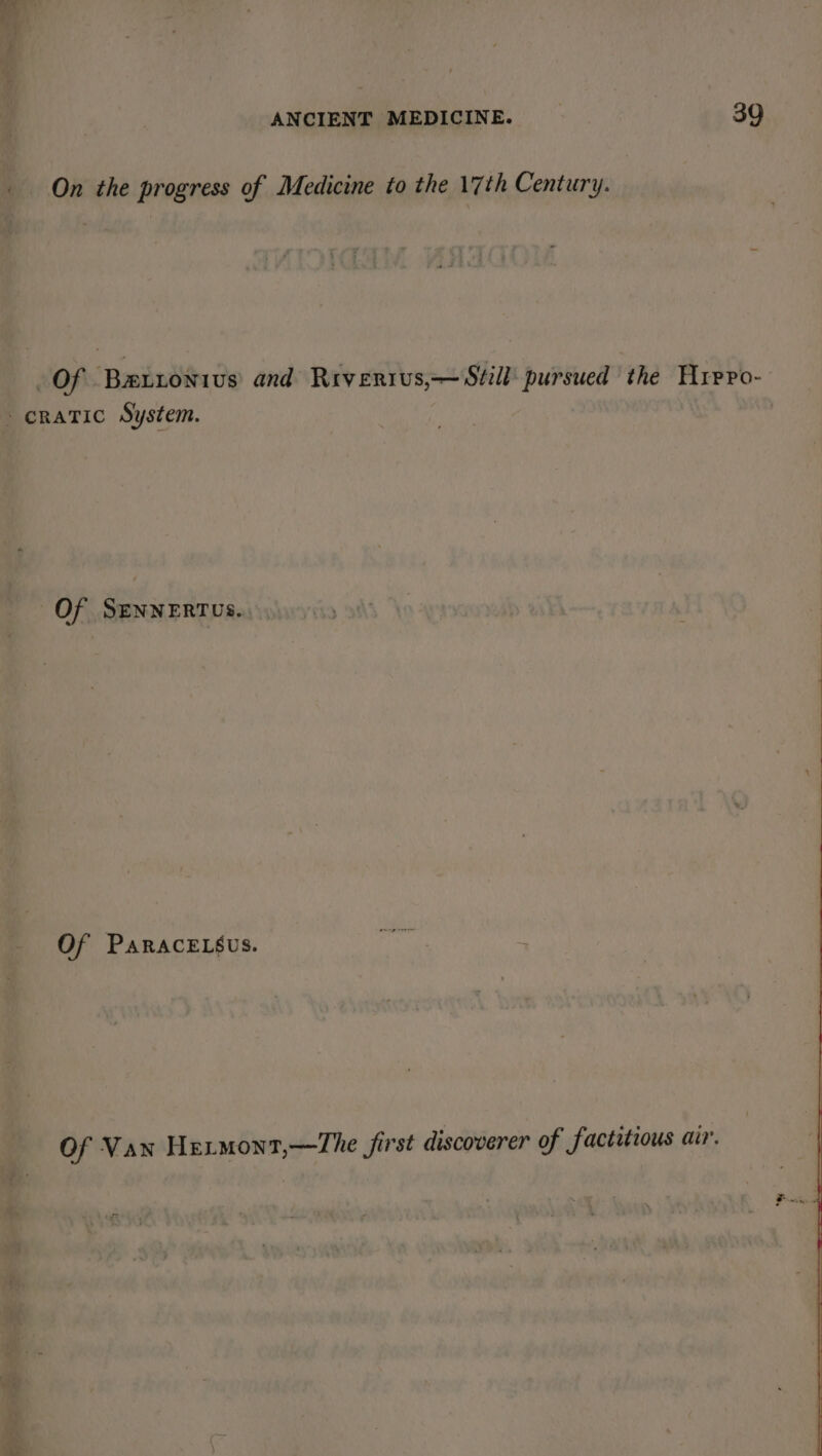 On the progress of Medicine to the 17th Century. Of Baxxontius and Rrverius,— Still pursued the Hrero- cratic System. Of SENNERTUS. Of PaRacELsus. Of Van Hermont,—The first discoverer of factitious air.