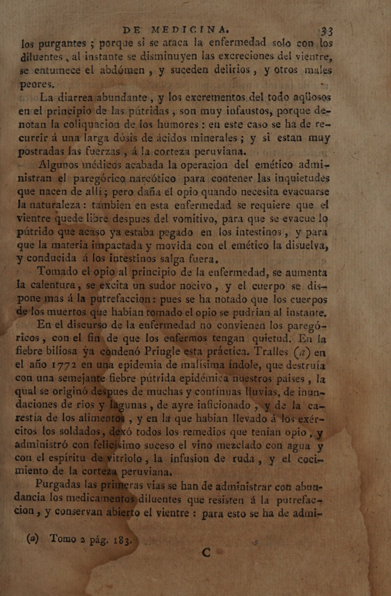 los purgantes ; porque si se ataca la enfermedad solo con. los diluentes , al instante se disminuyen las excreciones del vientre, se enturnece el abdómen , y Mostar deligios , y otros males . peores, | E Dou HU La diarreajabundante , y r. excrementos del todo aqiosos | encel principio de las Higicidas , son muy infaustos, porque de- notan la coliquacion de los humores : en este caso se ha de re- dece. las fuerzas', á la corteza peraviana. - Algunos médicos acabada la operacion del emético admi- nistran sel paregórico. narcótico para contener las inquietudes . que nacen de allí; pero daña el opio quando necesita evacuarse p. naturaleza : tambien e en esta eufermedad se bibe que .el M s vane arida con el emético la Misit, E testinos dais fuera,  a. Tralles. (o en J » que destruía: A » m A. , N E | ; tem VLA cis don ed VOR A rwr EU LM 1 ; S ds d el m Cat Rm LIA 4 RP Ae A$ x * u^ 4 EC MEA TO. M a SNR ves us aux ^ Y acd í