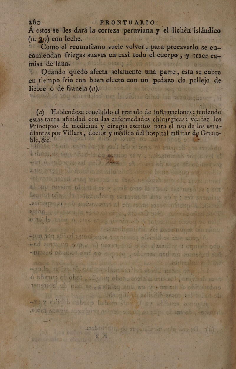 Á estos se les dará la corteza du Mem y el lichén islándico (n. à) con leche. pr Como el reumatismo suele! voli: , para Fere se en- cómiendan friegas suaves en casi i todo el REUS b ys traer ca- . Quando quedó afecta orallentes una patte, esta se cubre en tiempo frio con buen efecto con un pena dé pellejo de liebre 6 de diras (a): | Y . (a) Habiendose JO el tratado de inflamaciones; teniendo estas tanta' afinidad con las enfermedades chirurgicas; veanse los Principios de medicina y cirugía escritos para el uso de los estu- diantes por Villars &gt; docta Y not del red militar va : ble, 3 Be.  | 4 4 E ey c irs 43 e a EN [ à €x d A Y o! iw PRE hé ^ -44 TOM S^ A 1 : * T $: q 1 ( ; Á vi : o ER )- Em M v y^ e 1 $ t  j L4 E 4 ? y - 2151 t  ds 4 o t 1 P ry E ^. 12 , nin $ fes s » y 4 &amp; [i o  N OA | ud TE he '  A » 4 - E yit M - [ . ET. o 11 b y f | y